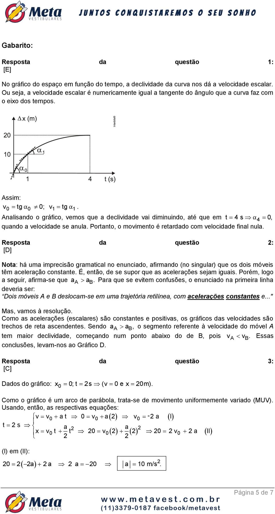 0 0 1 1 Analisando o gráfico, vemos que a declividade vai diminuindo, até que em t 4 s α4 0, quando a velocidade se anula. Portanto, o movimento é retardado com velocidade final nula.