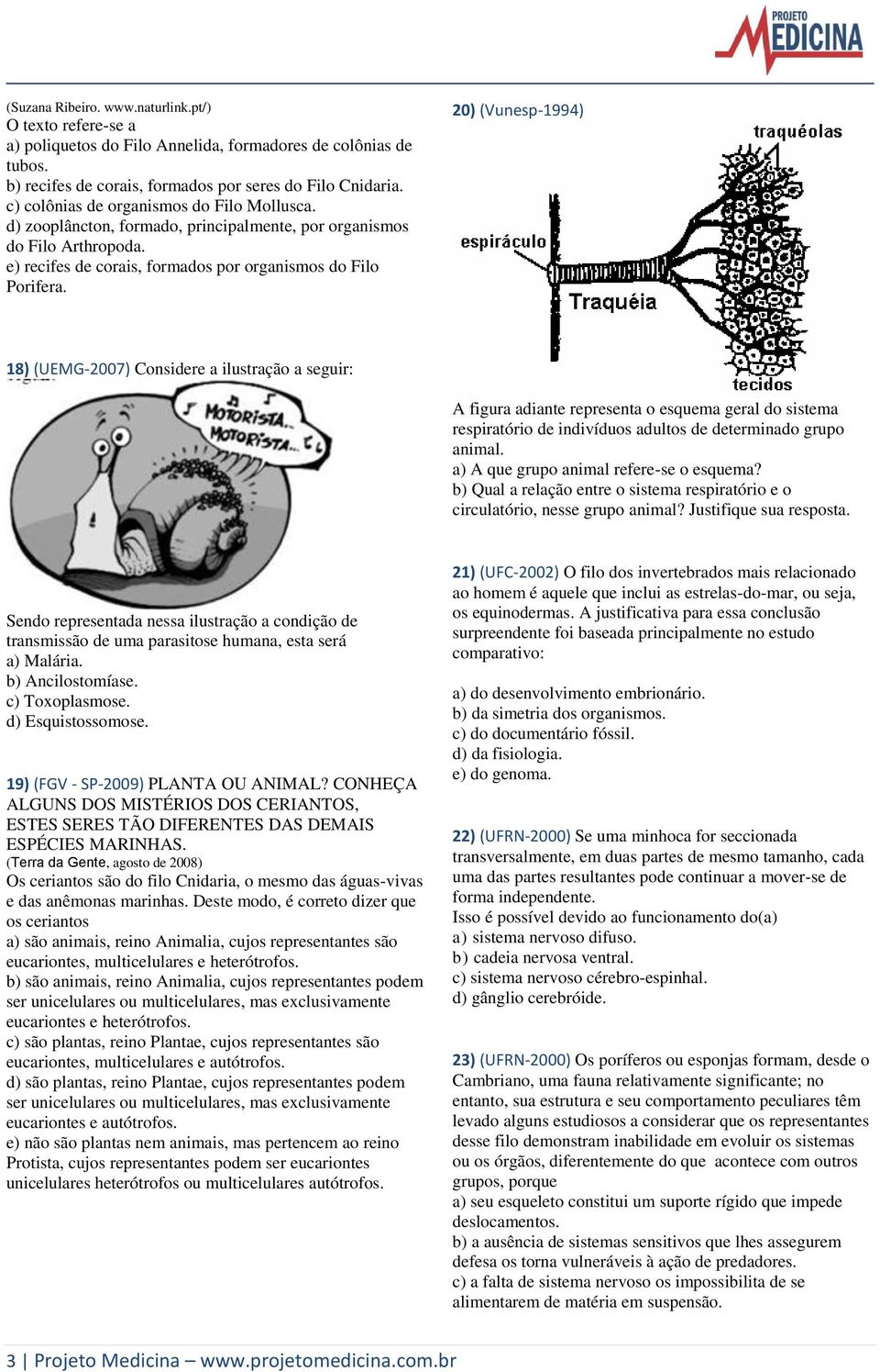 20) (Vunesp-1994) 18) (UEMG-2007) Considere a ilustração a seguir: A figura adiante representa o esquema geral do sistema respiratório de indivíduos adultos de determinado grupo animal.