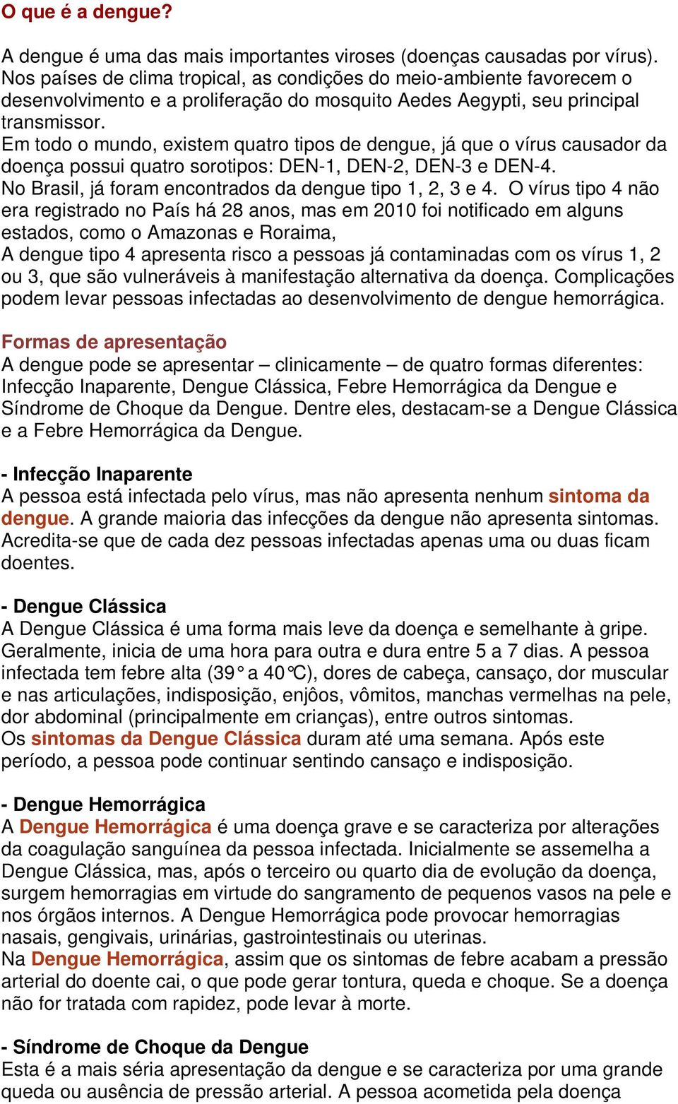 Em todo o mundo, existem quatro tipos de dengue, já que o vírus causador da doença possui quatro sorotipos: DEN-1, DEN-2, DEN-3 e DEN-4. No Brasil, já foram encontrados da dengue tipo 1, 2, 3 e 4.