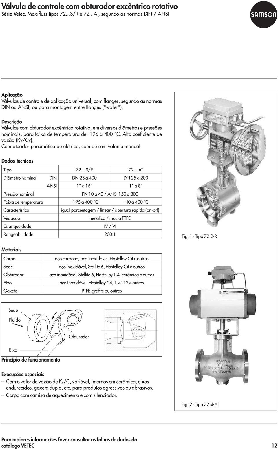 Válvulas com obturador excêntrico rotativo, em diversos diâmetros e pressões nominais, para faixa de temperatura de -196 a 400 C. Alto coeficiente de vazão (Kv/Cv).