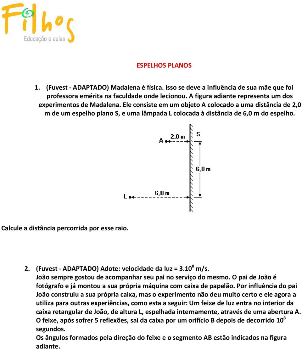 Ele consiste em um objeto A colocado a uma distância de 2,0 m de um espelho plano S, e uma lâmpada L colocada à distância de 6,0 m do espelho. Calcule a distância percorrida por esse raio. 2. (Fuvest - ADAPTADO) Adote: velocidade da luz = 3.