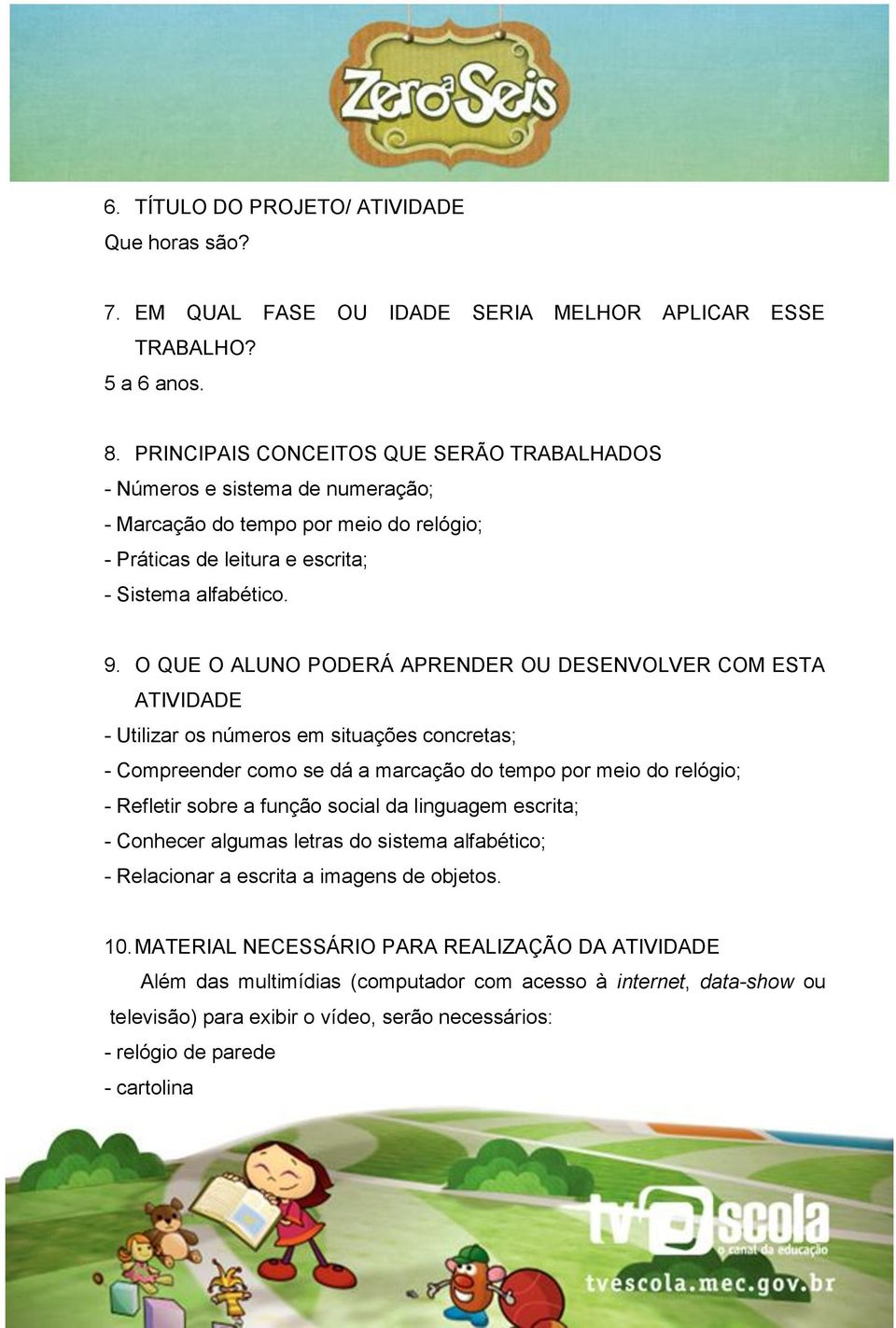 O QUE O ALUNO PODERÁ APRENDER OU DESENVOLVER COM ESTA ATIVIDADE - Utilizar os números em situações concretas; - Compreender como se dá a marcação do tempo por meio do relógio; - Refletir sobre a