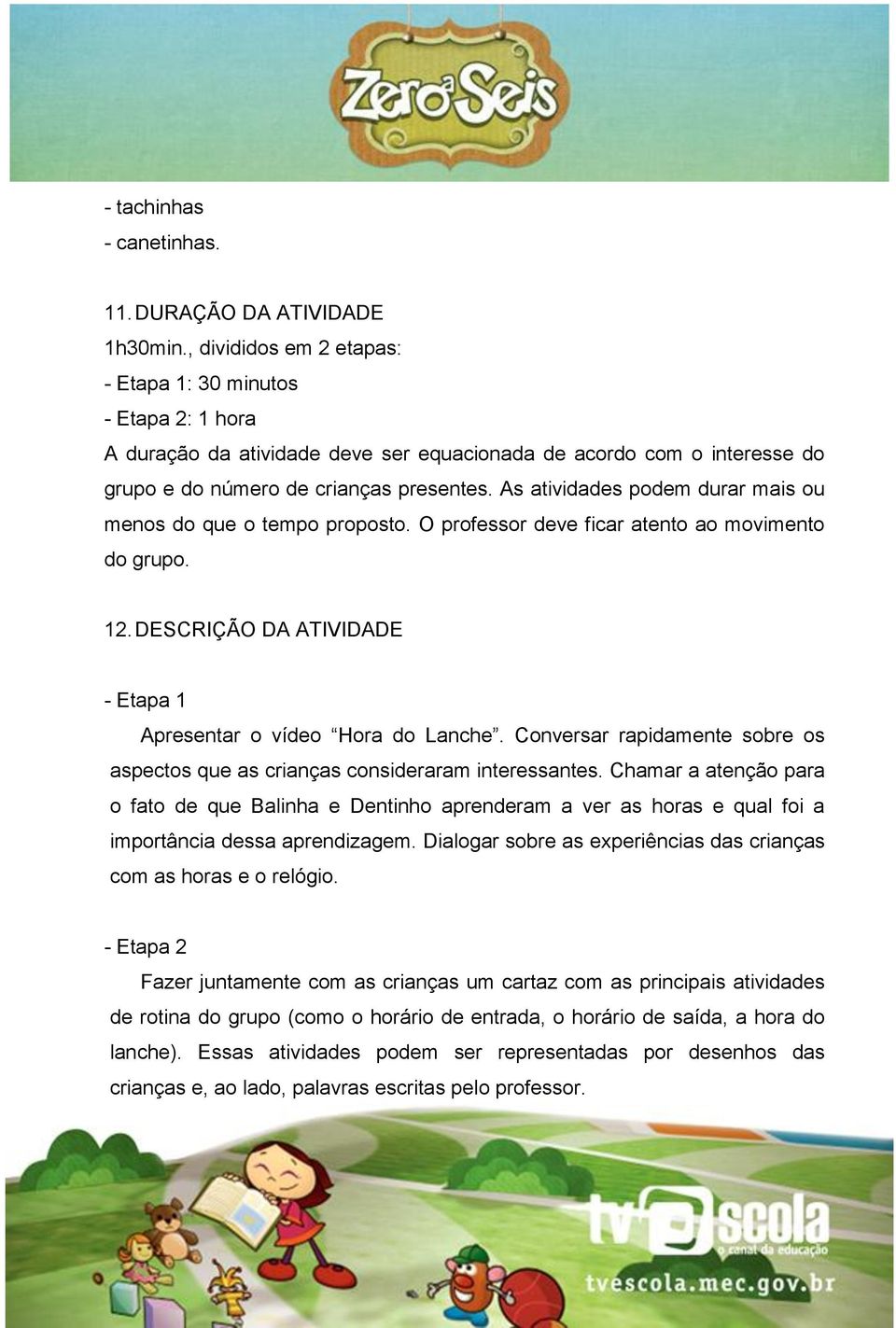 As atividades podem durar mais ou menos do que o tempo proposto. O professor deve ficar atento ao movimento do grupo. 12. DESCRIÇÃO DA ATIVIDADE - Etapa 1 Apresentar o vídeo Hora do Lanche.