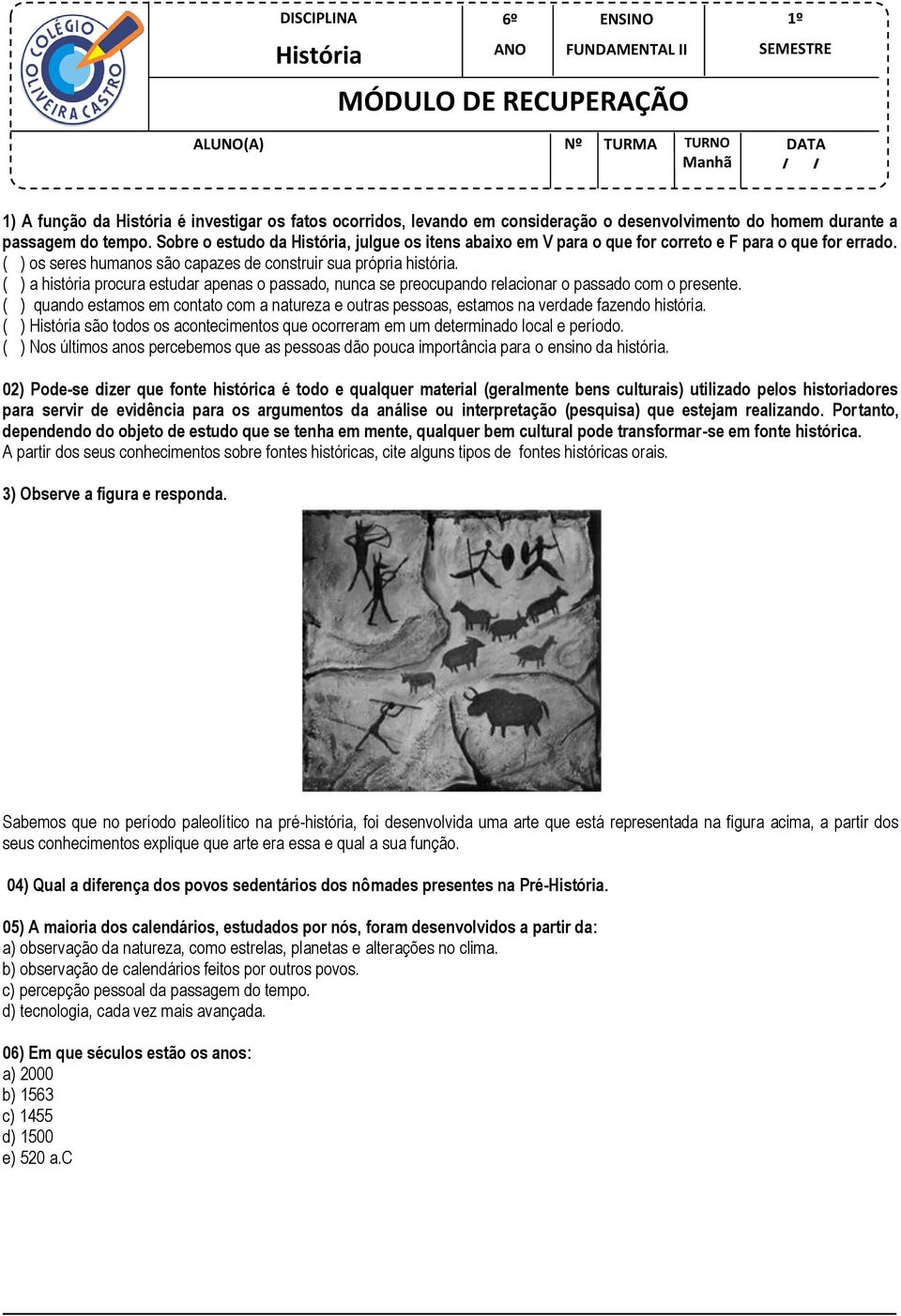 ( ) os seres humanos são capazes de construir sua própria história. ( ) a história procura estudar apenas o passado, nunca se preocupando relacionar o passado com o presente.