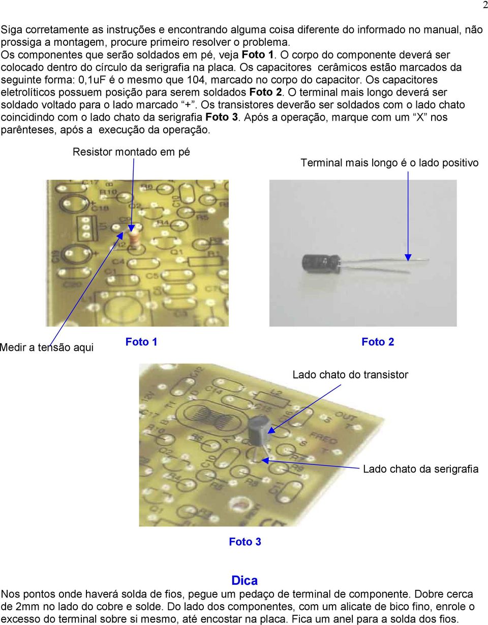 Os capacitores cerâmicos estão marcados da seguinte forma: 0,1uF é o mesmo que 104, marcado no corpo do capacitor. Os capacitores eletrolíticos possuem posição para serem soldados Foto 2.