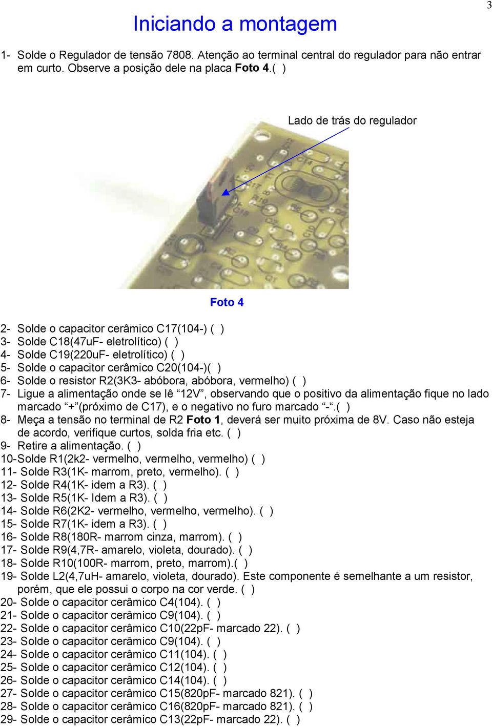 6- Solde o resistor R2(3K3- abóbora, abóbora, vermelho) ( ) 7- Ligue a alimentação onde se lê 12V, observando que o positivo da alimentação fique no lado marcado + (próximo de C17), e o negativo no