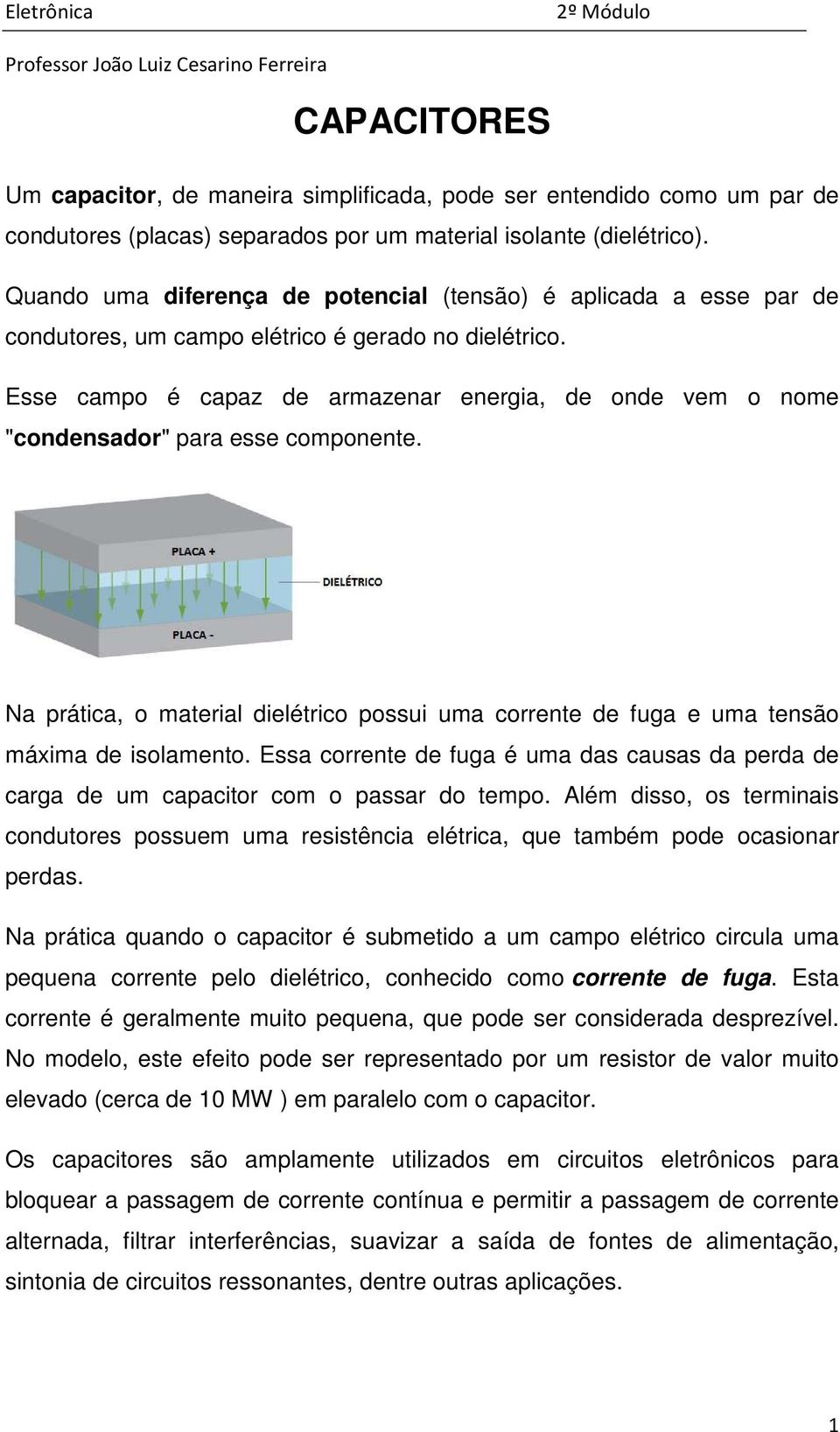 Esse campo é capaz de armazenar energia, de onde vem o nome "condensador" para esse componente. Na prática, o material dielétrico possui uma corrente de fuga e uma tensão máxima de isolamento.