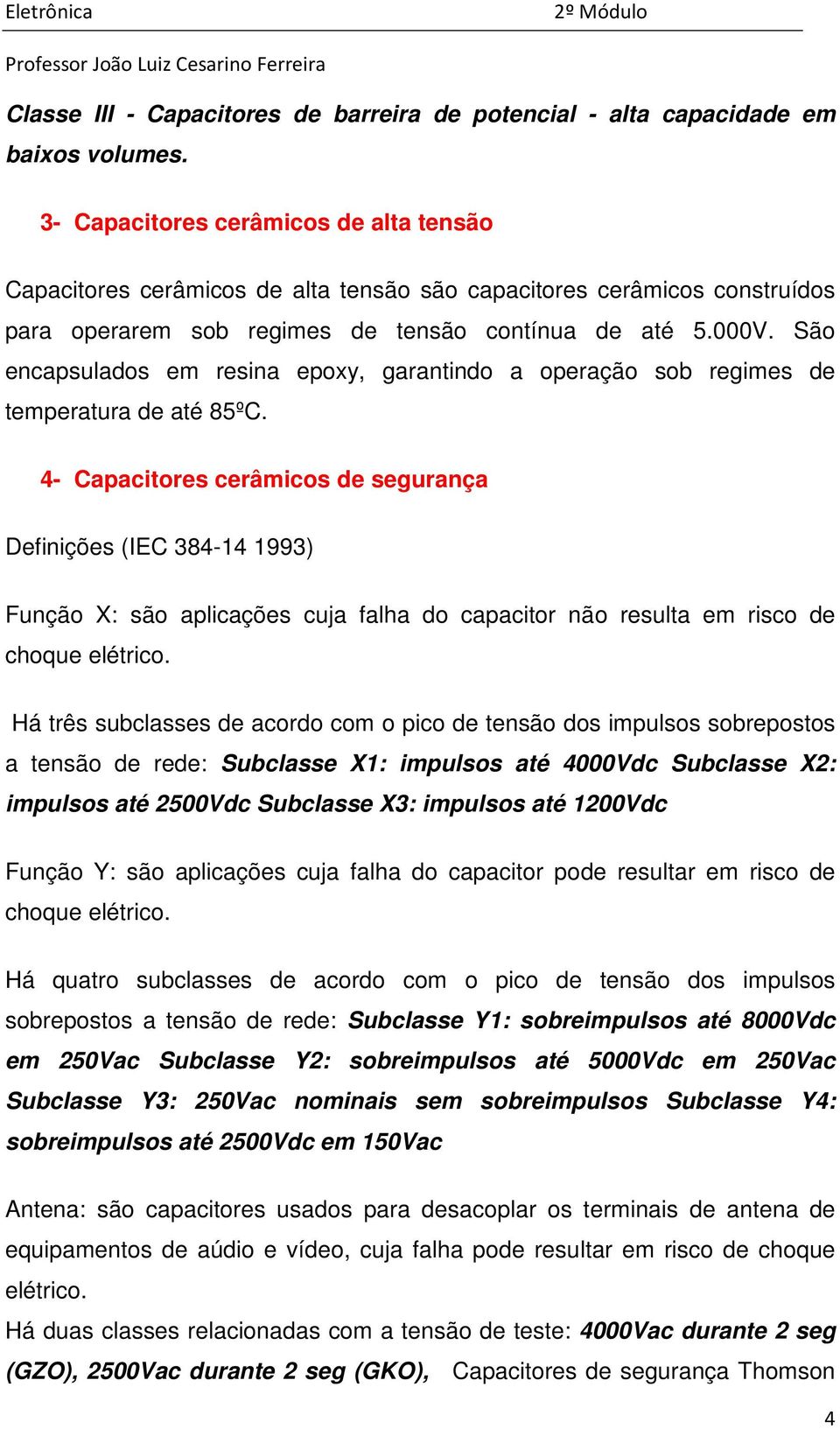 São encapsulados em resina epoxy, garantindo a operação sob regimes de temperatura de até 85ºC.