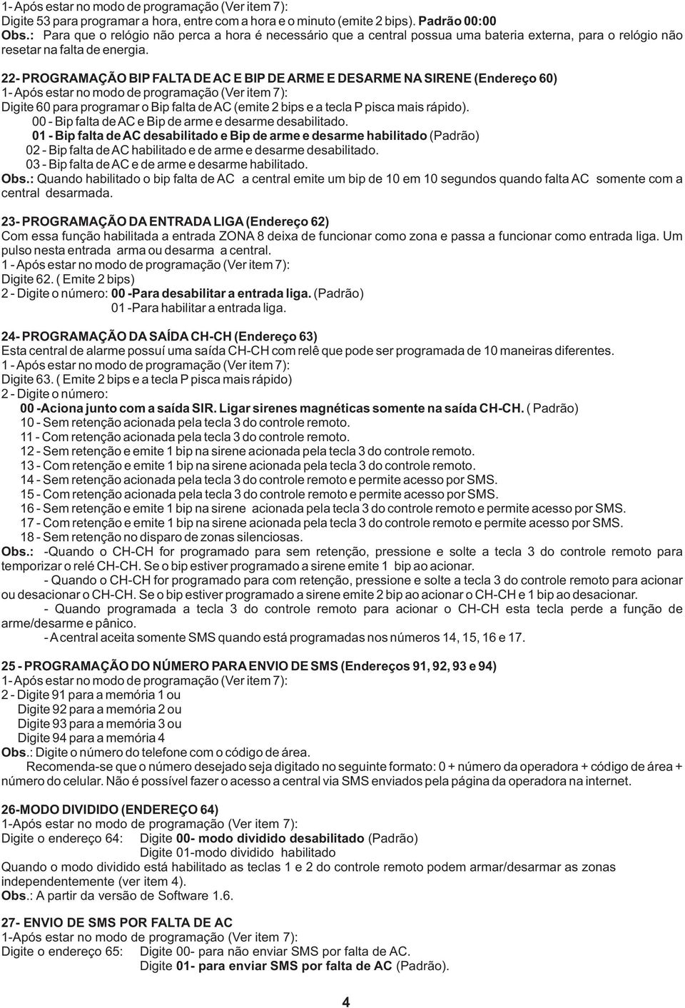 - PROGRAMAÇÃO BIP FALTA DE AC E BIP DE ARME E DESARME NA SIRENE (Endereço 60) - Após estar no modo de programação (Ver item 7): Digite 60 para programar o Bip falta de AC (emite bips e a tecla P