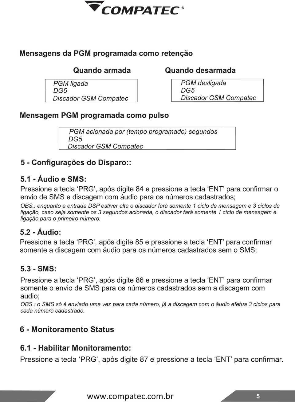 1 - Áudio e SMS: Pressione a tecla PRG, após digite 84 e pressione a tecla ENT para confirmar o envio de SMS e discagem com áudio para os números cadastrados; OBS.