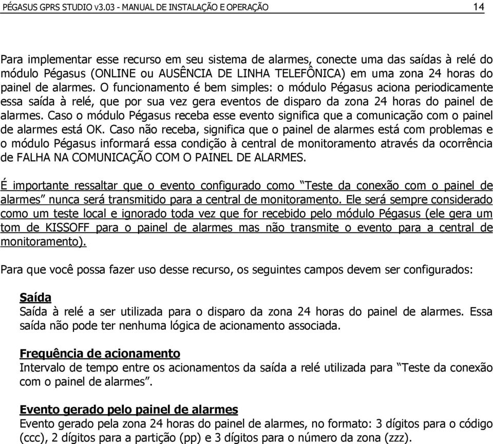 24 horas do painel de alarmes. O funcionamento é bem simples: o módulo Pégasus aciona periodicamente essa saída à relé, que por sua vez gera eventos de disparo da zona 24 horas do painel de alarmes.