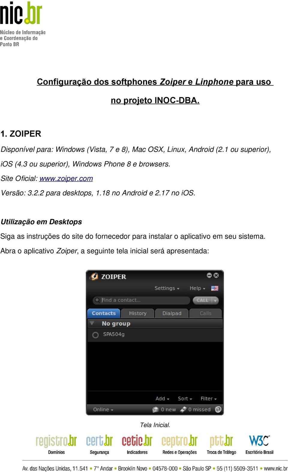 3 ou superior), Windows Phone 8 e browsers. Site Oficial: www.zoiper.com Versão: 3.2.2 para desktops, 1.18 no Android e 2.