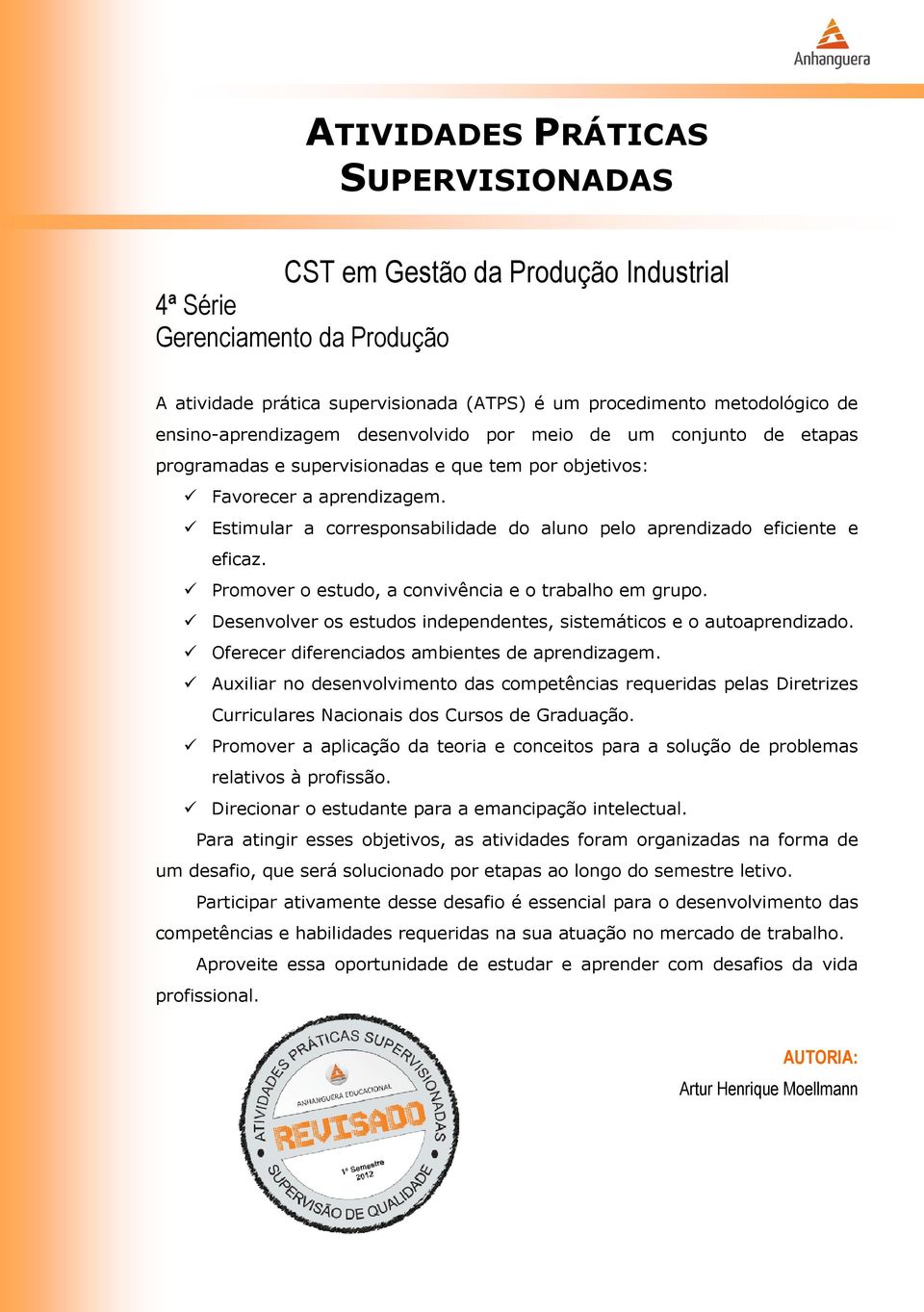 Estimular a corresponsabilidade do aluno pelo aprendizado eficiente e eficaz. Promover o estudo, a convivência e o trabalho em grupo.