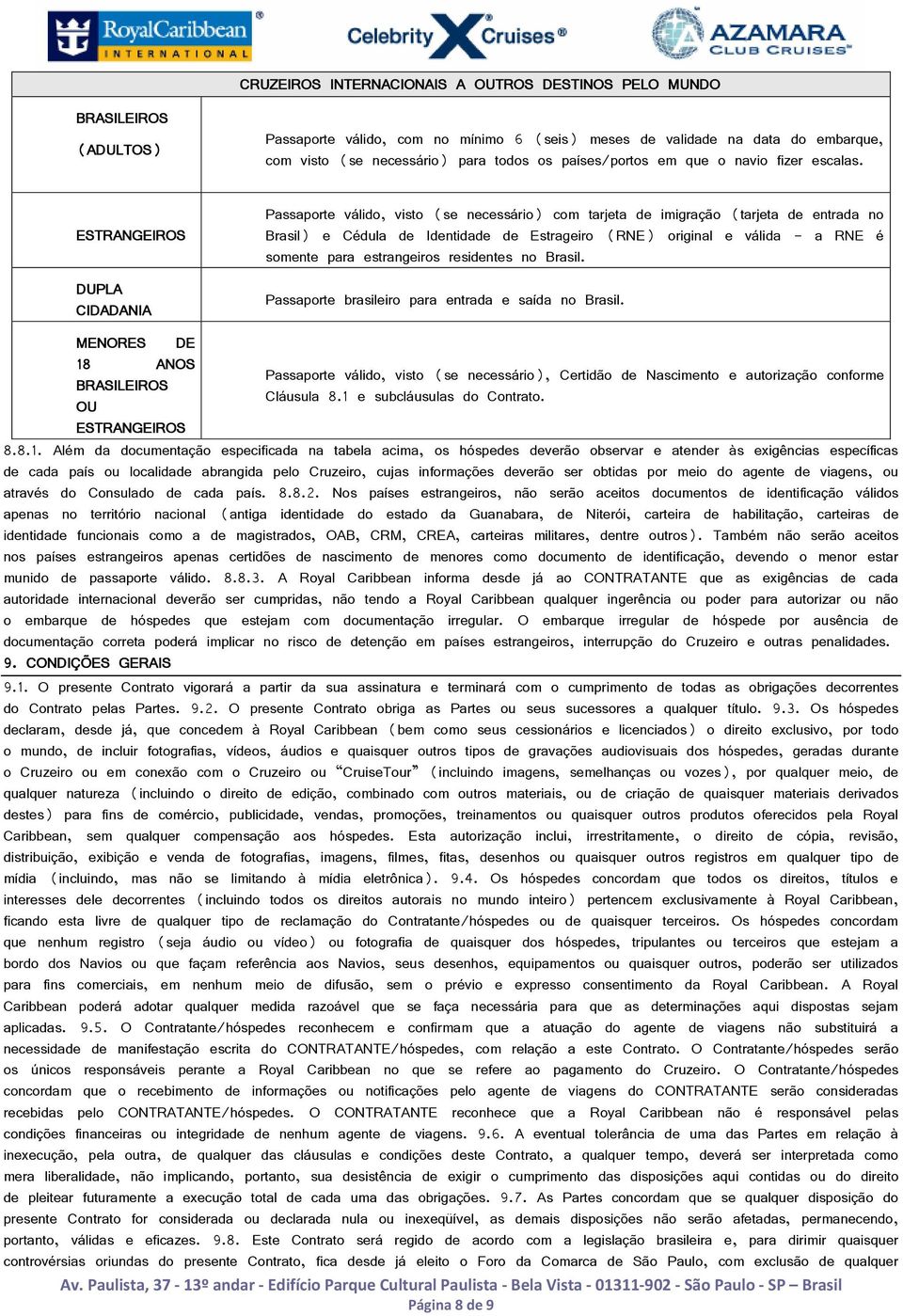 Passaporte válido, visto (se necessário) com tarjeta de imigração (tarjeta de entrada no Brasil) e Cédula de Identidade de Estrageiro (RNE) original e válida - a RNE é somente para estrangeiros