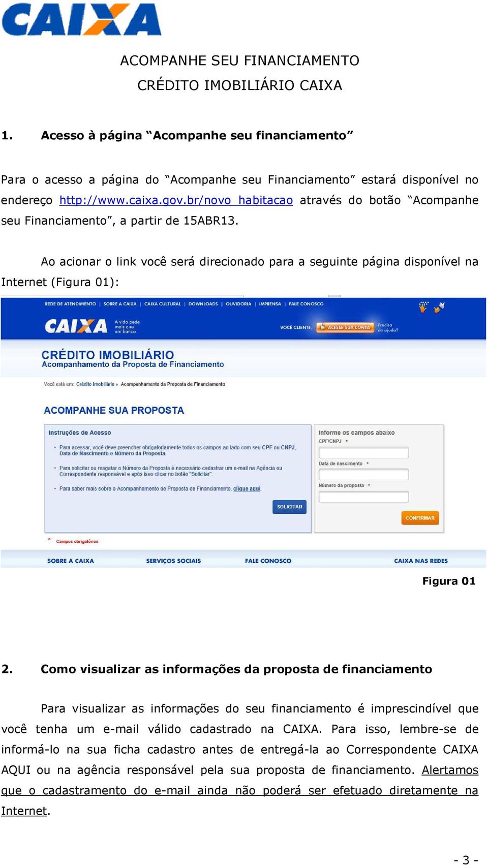 Como visualizar as informações da proposta de financiamento Para visualizar as informações do seu financiamento é imprescindível que você tenha um e-mail válido cadastrado na CAIXA.