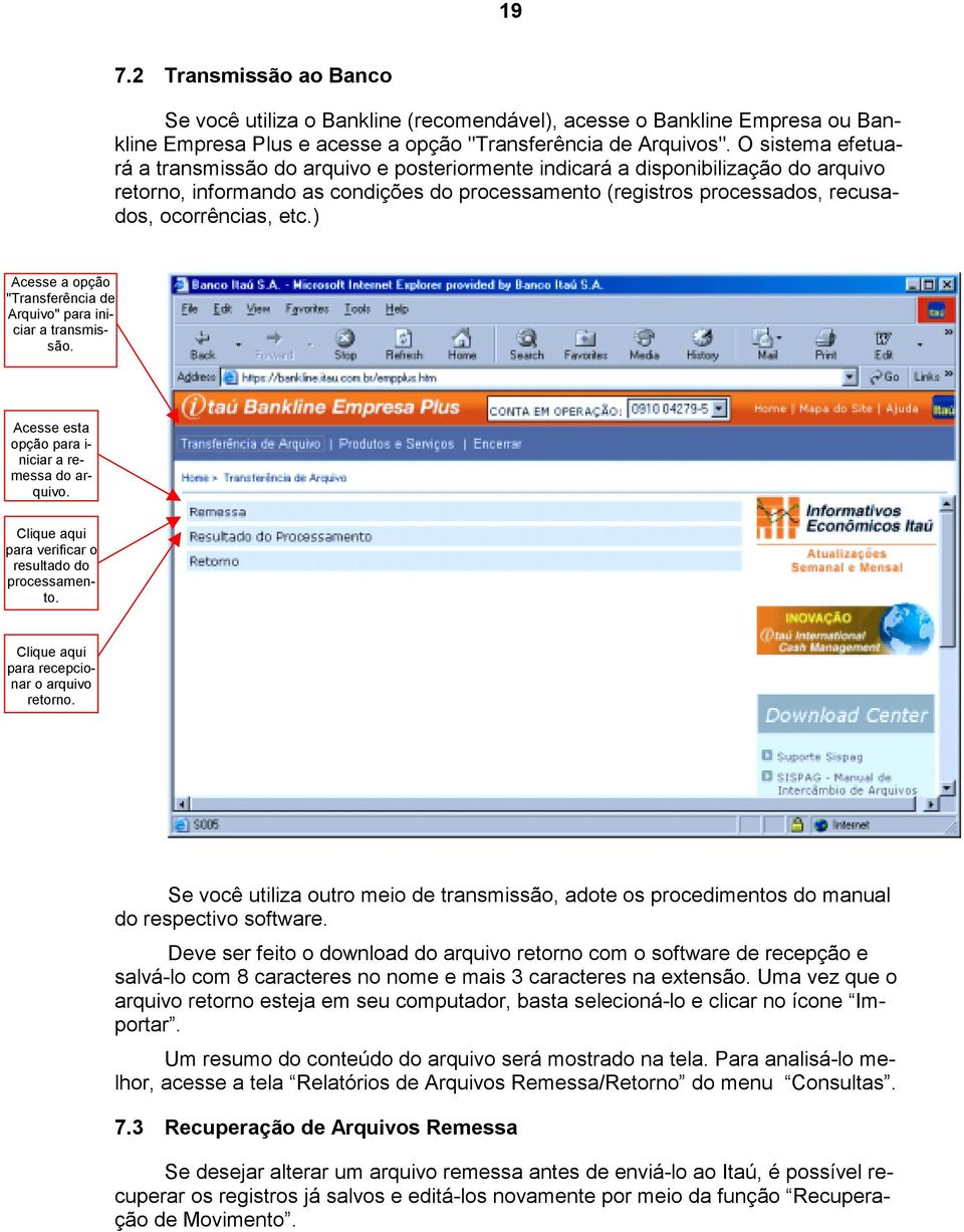 etc.) Acesse a opção "Transferência de Arquivo" para iniciar a transmissão. Acesse esta opção para i- niciar a remessa do arquivo. Clique aqui para verificar o resultado do processamento.