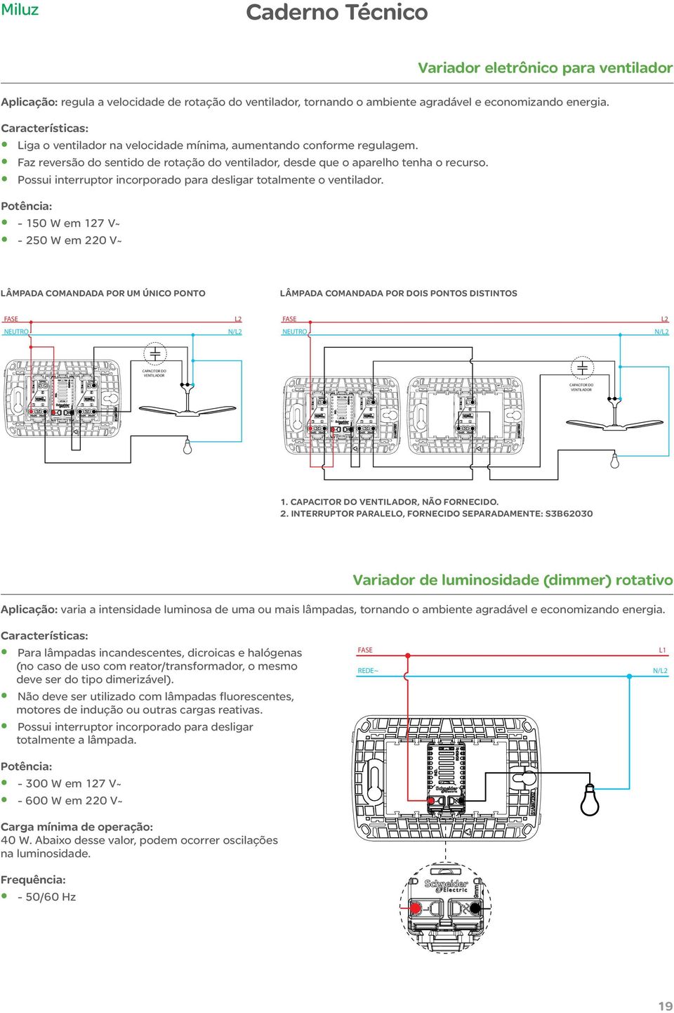 NEUTRO Faz reversão do sentido de rotação do ventilador, desde que o aparelho tenha o recurso. Possui interruptor incorporado para desligar totalmente o ventilador.