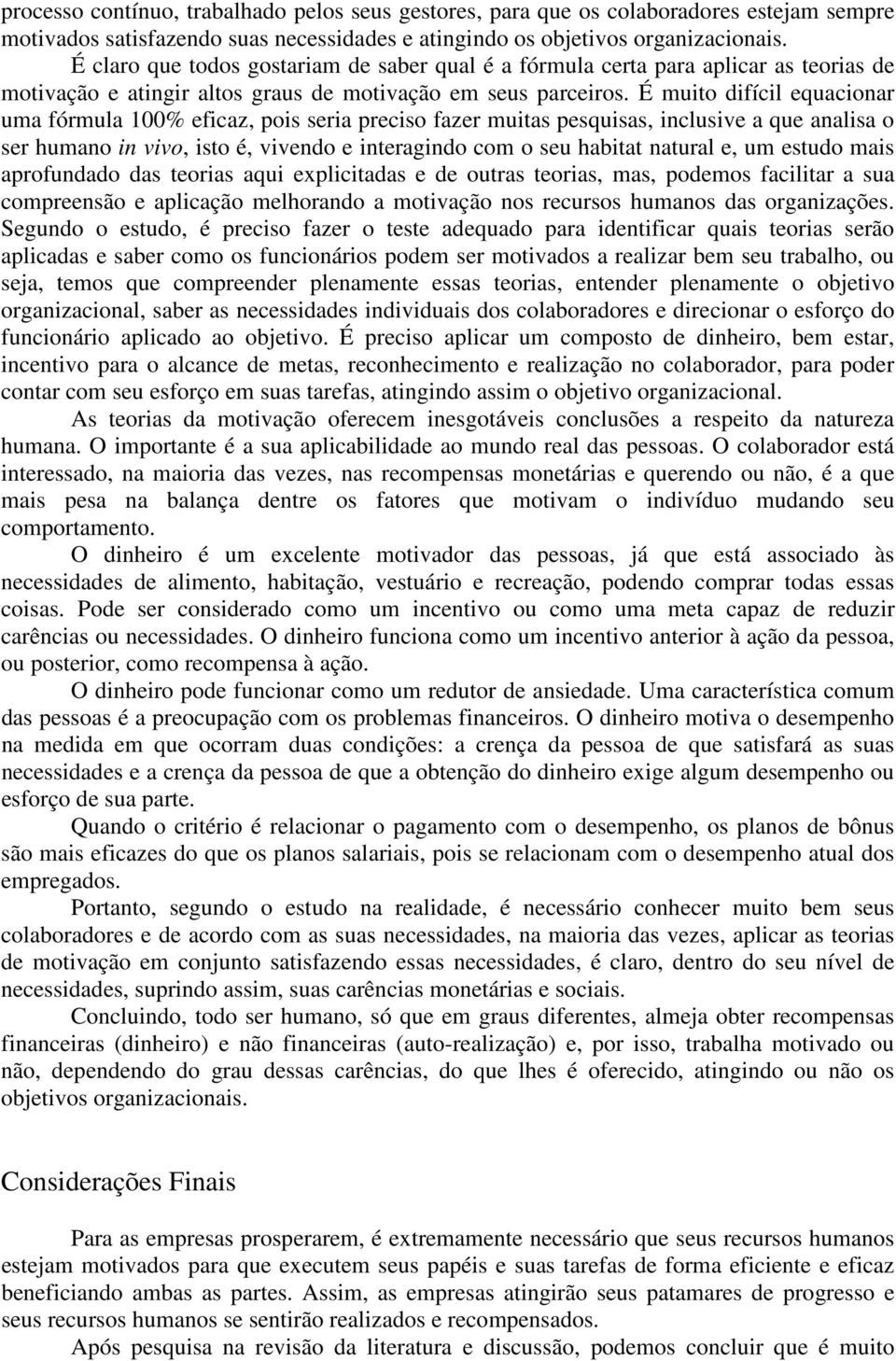 É muito difícil equacionar uma fórmula 100% eficaz, pois seria preciso fazer muitas pesquisas, inclusive a que analisa o ser humano in vivo, isto é, vivendo e interagindo com o seu habitat natural e,