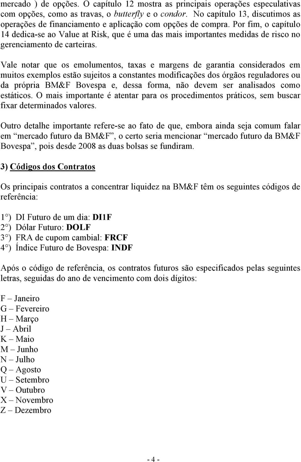 Por fim, o capítulo 14 dedica-se ao Value at Risk, que é uma das mais importantes medidas de risco no gerenciamento de carteiras.