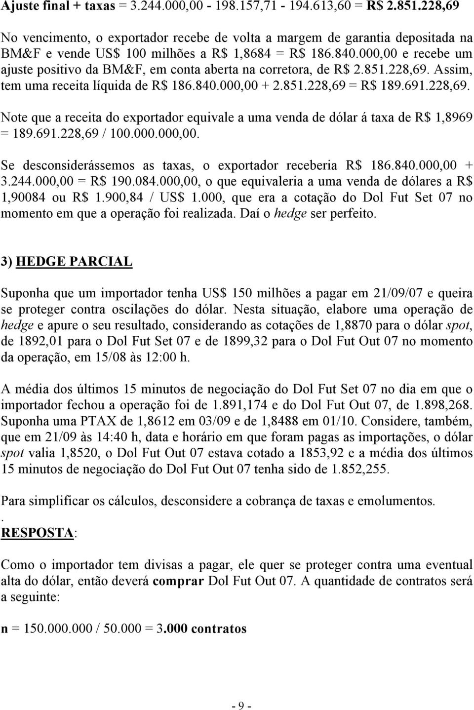 000,00 e recebe um ajuste positivo da BM&F, em conta aberta na corretora, de R$ 2.851.228,69. Assim, tem uma receita líquida de R$ 186.840.000,00 + 2.851.228,69 = R$ 189.691.228,69. Note que a receita do exportador equivale a uma venda de dólar á taxa de R$ 1,8969 = 189.