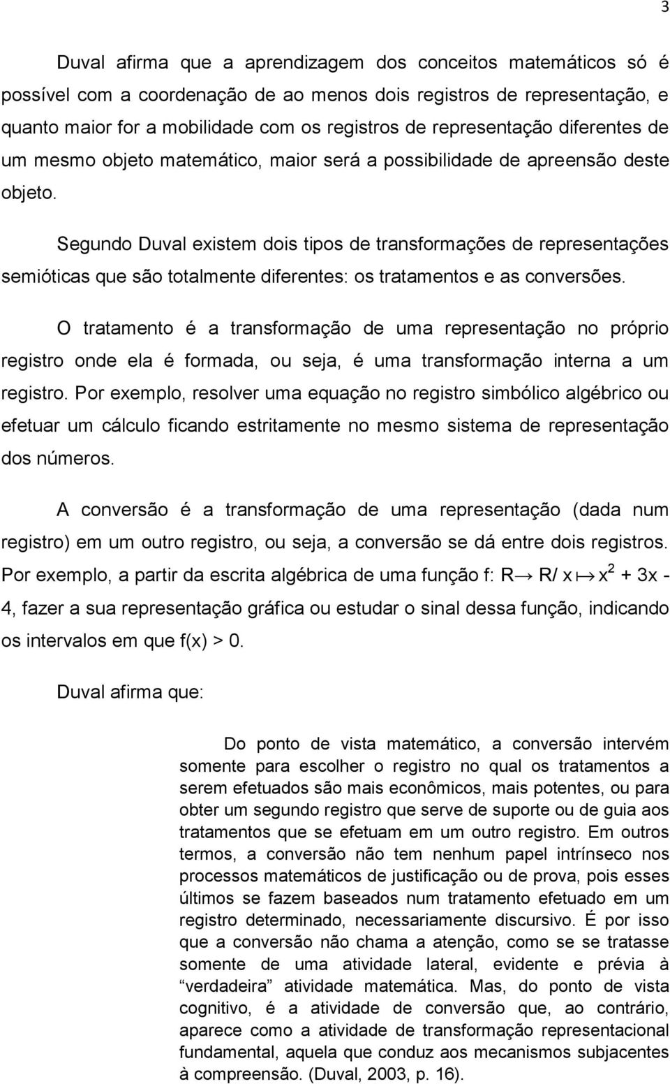 Segundo Duval existem dois tipos de transformações de representações semióticas que são totalmente diferentes: os tratamentos e as conversões.