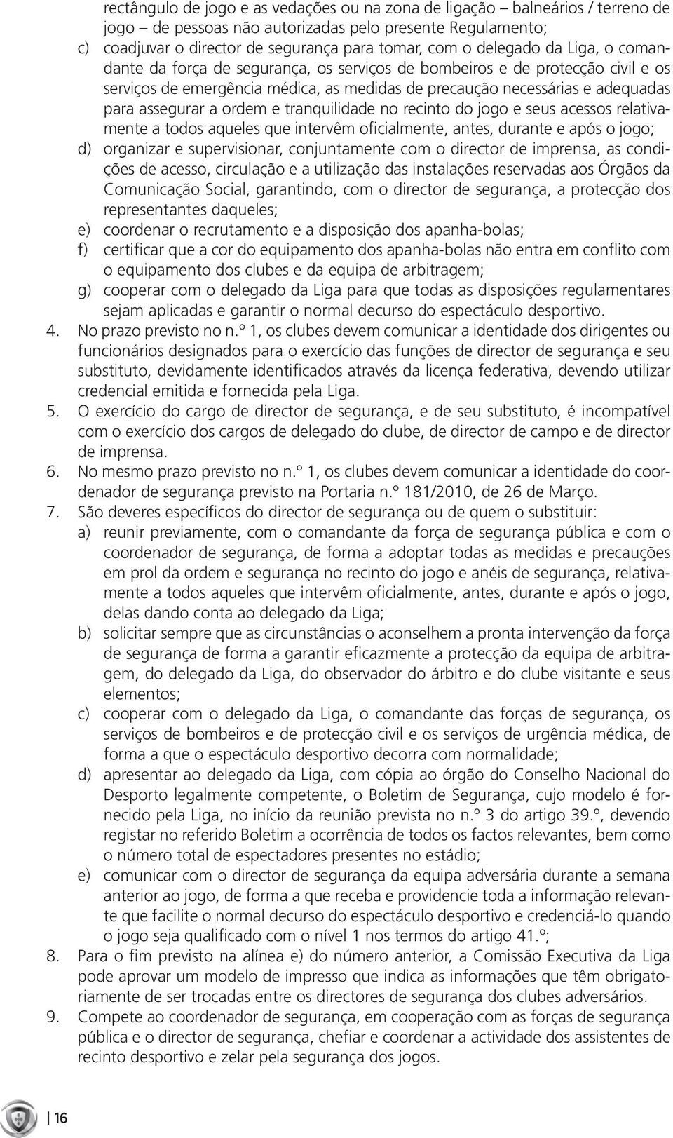 ordem e tranquilidade no recinto do jogo e seus acessos relativamente a todos aqueles que intervêm oficialmente, antes, durante e após o jogo; d) organizar e supervisionar, conjuntamente com o