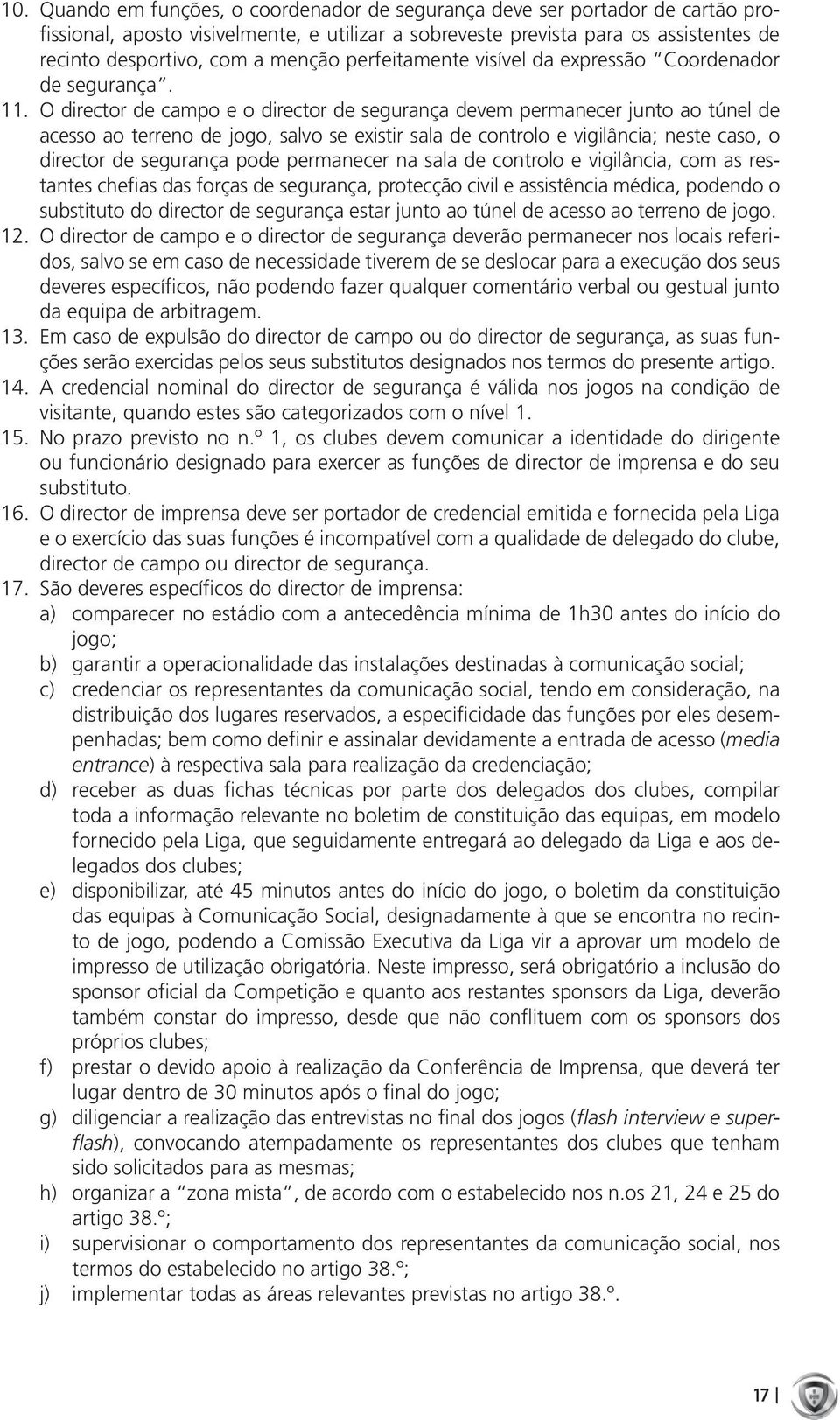 O director de campo e o director de segurança devem permanecer junto ao túnel de acesso ao terreno de jogo, salvo se existir sala de controlo e vigilância; neste caso, o director de segurança pode