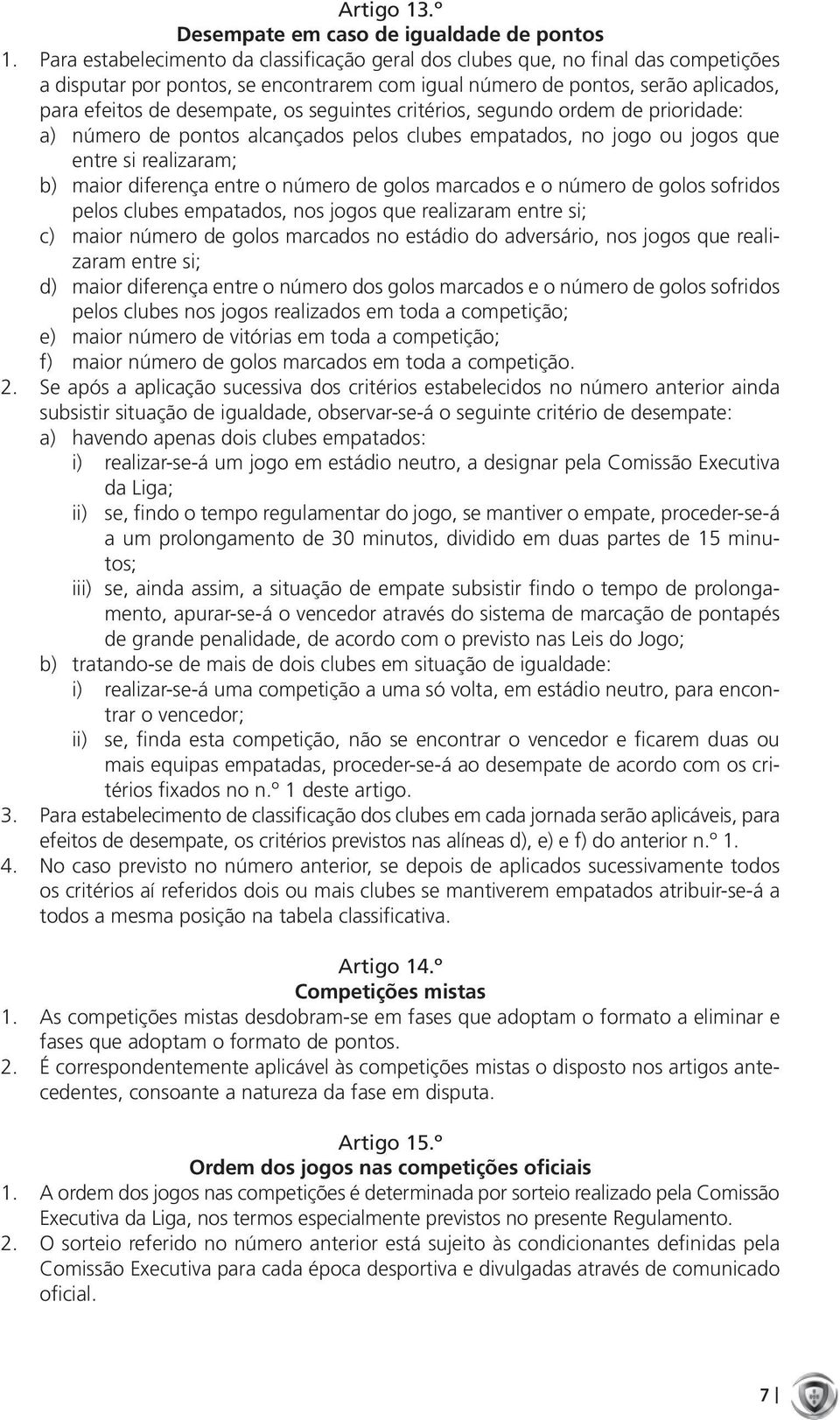 seguintes critérios, segundo ordem de prioridade: a) número de pontos alcançados pelos clubes empatados, no jogo ou jogos que entre si realizaram; b) maior diferença entre o número de golos marcados