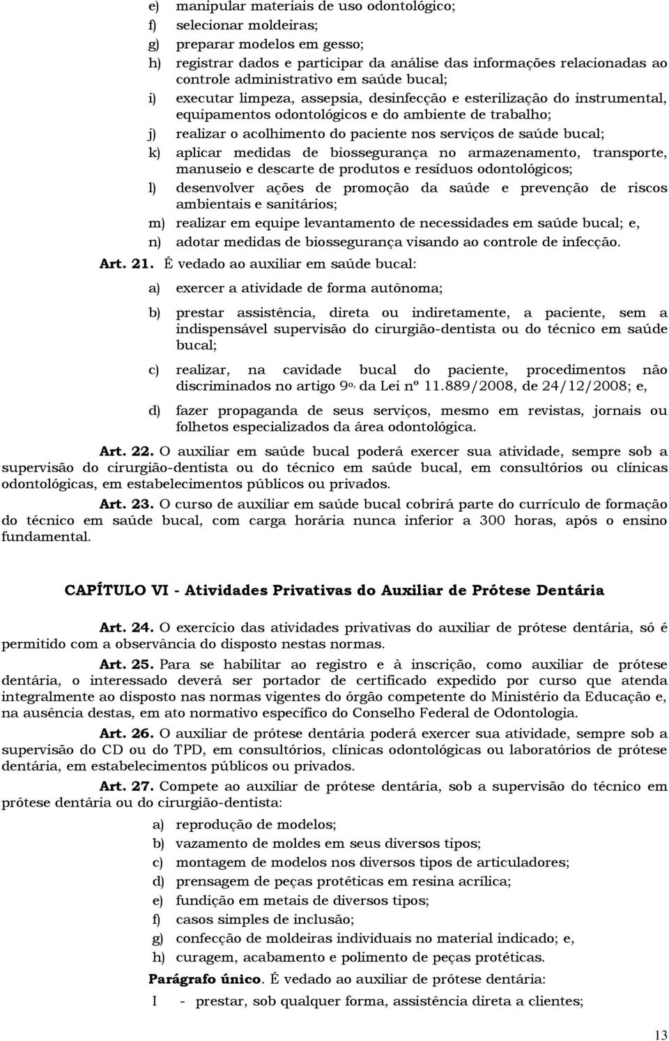 saúde bucal; k) aplicar medidas de biossegurança no armazenamento, transporte, manuseio e descarte de produtos e resíduos odontológicos; l) desenvolver ações de promoção da saúde e prevenção de