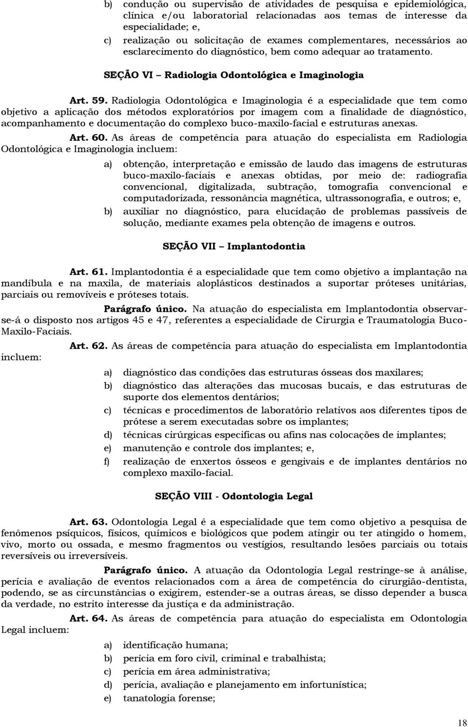 Radiologia Odontológica e Imaginologia é a especialidade que tem como objetivo a aplicação dos métodos exploratórios por imagem com a finalidade de diagnóstico, acompanhamento e documentação do