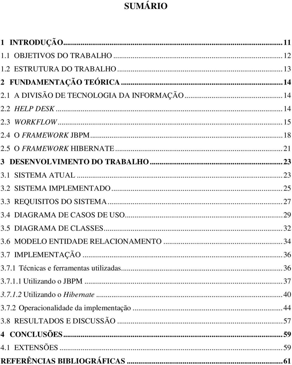 4 DIAGRAMA DE CASOS DE USO...29 3.5 DIAGRAMA DE CLASSES...32 3.6 MODELO ENTIDADE RELACIONAMENTO...34 3.7 IMPLEMENTAÇÃO...36 3.7.1 Técnicas e ferramentas utilizadas...36 3.7.1.1 Utilizando o JBPM.