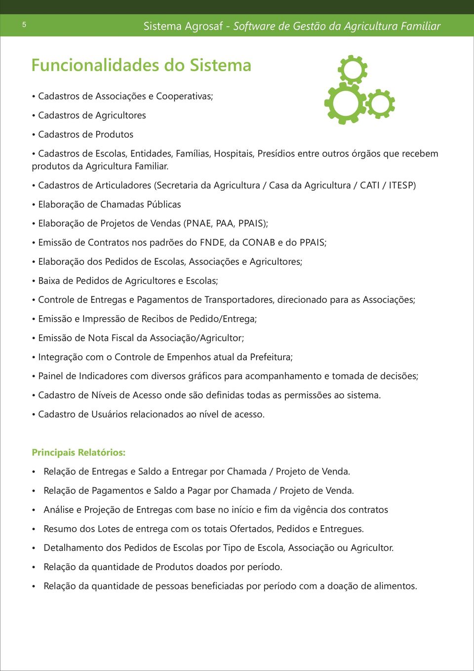 Cadastros de Articuladores (Secretaria da Agricultura / Casa da Agricultura / CATI / ITESP) Elaboração de Chamadas Públicas Elaboração de Projetos de Vendas (PNAE, PAA, PPAIS); Emissão de Contratos