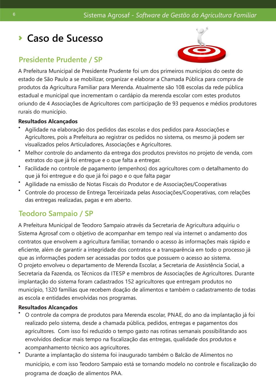 Atualmente são 108 escolas da rede pública estadual e municipal que incrementam o cardápio da merenda escolar com estes produtos oriundo de 4 Associações de Agricultores com participação de 93