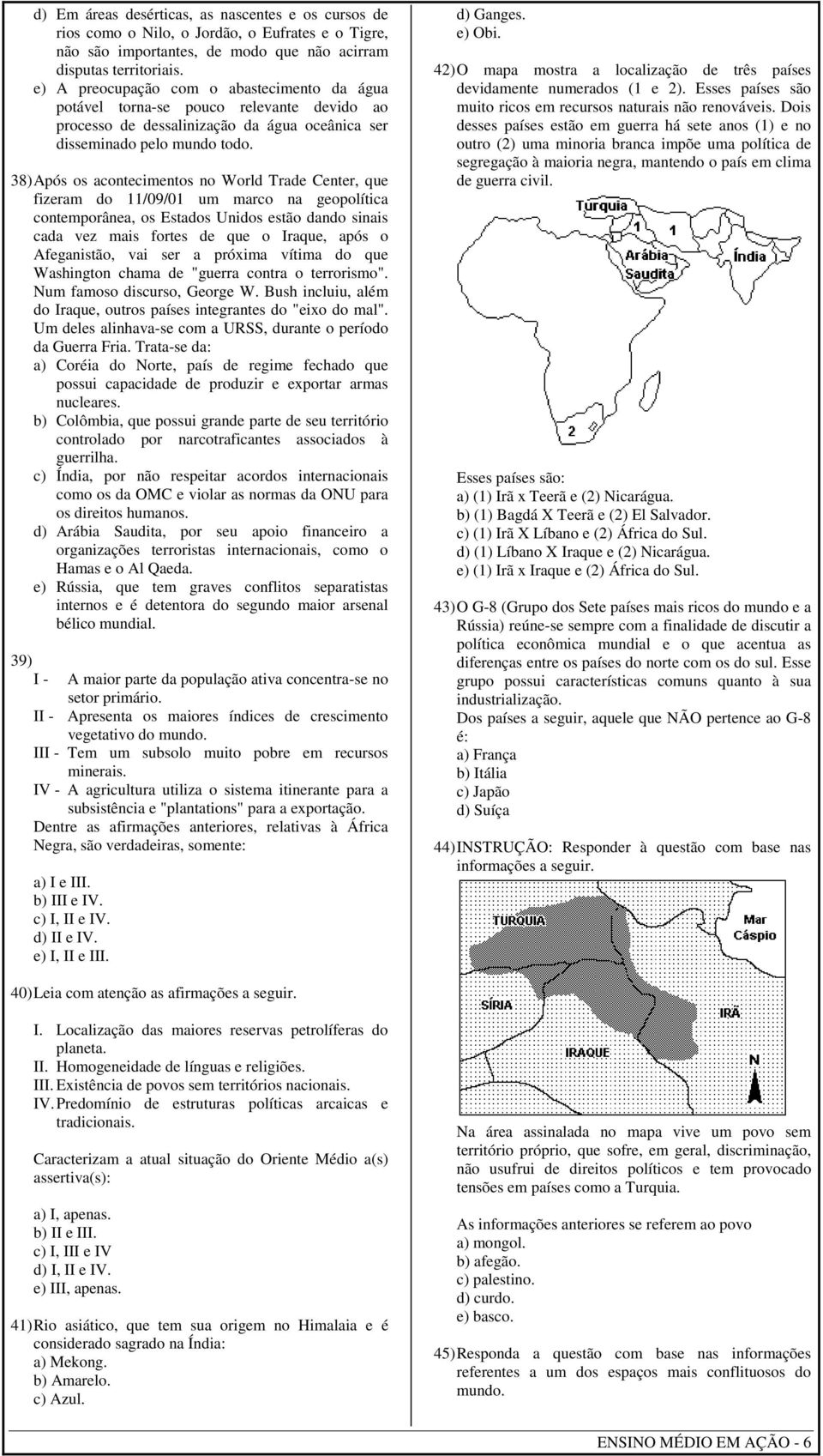 38) Após os acontecimentos no World Trade Center, que fizeram do 11/09/01 um marco na geopolítica contemporânea, os Estados Unidos estão dando sinais cada vez mais fortes de que o Iraque, após o