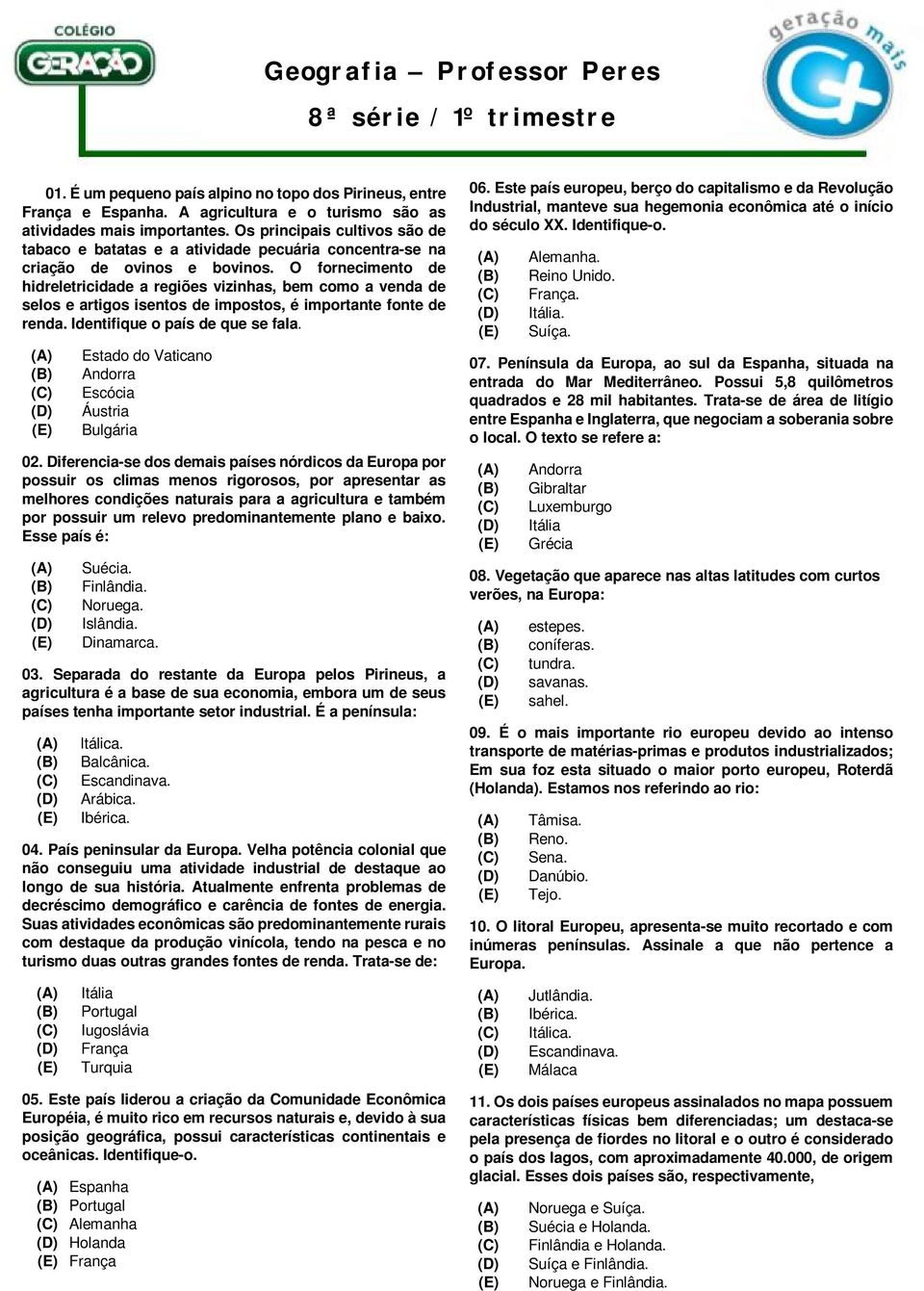 O fornecimento de hidreletricidade a regiões vizinhas, bem como a venda de selos e artigos isentos de impostos, é importante fonte de renda. Identifique o país de que se fala.