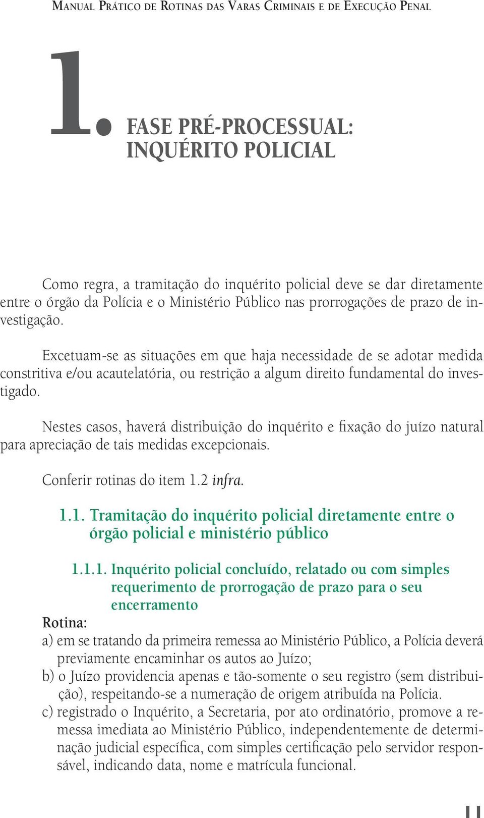 investigação. Excetuam-se as situações em que haja necessidade de se adotar medida constritiva e/ou acautelatória, ou restrição a algum direito fundamental do investigado.