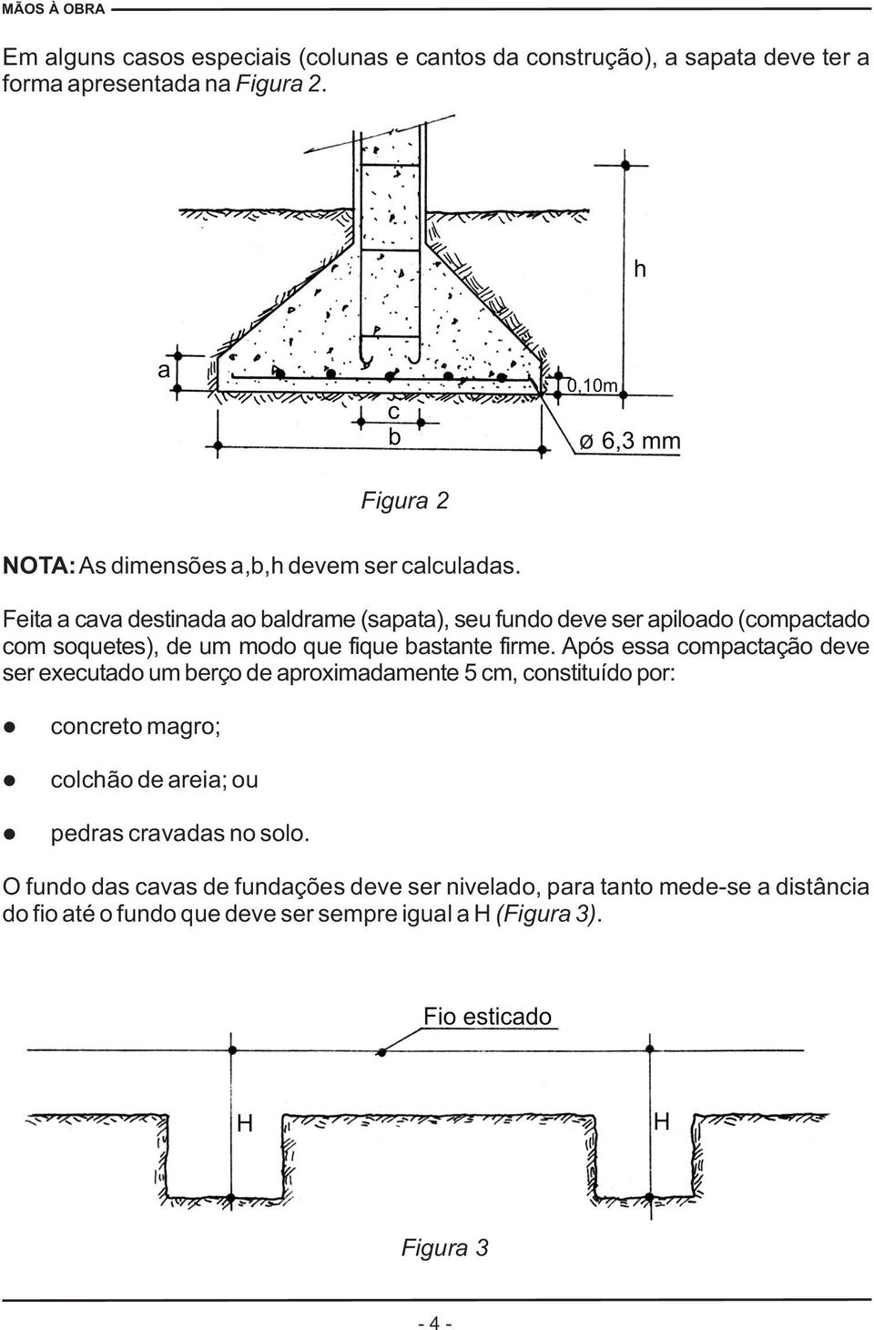 Feita a cava destinada ao baldrame (sapata), seu fundo deve ser apiloado (compactado com soquetes), de um modo que fique bastante firme.