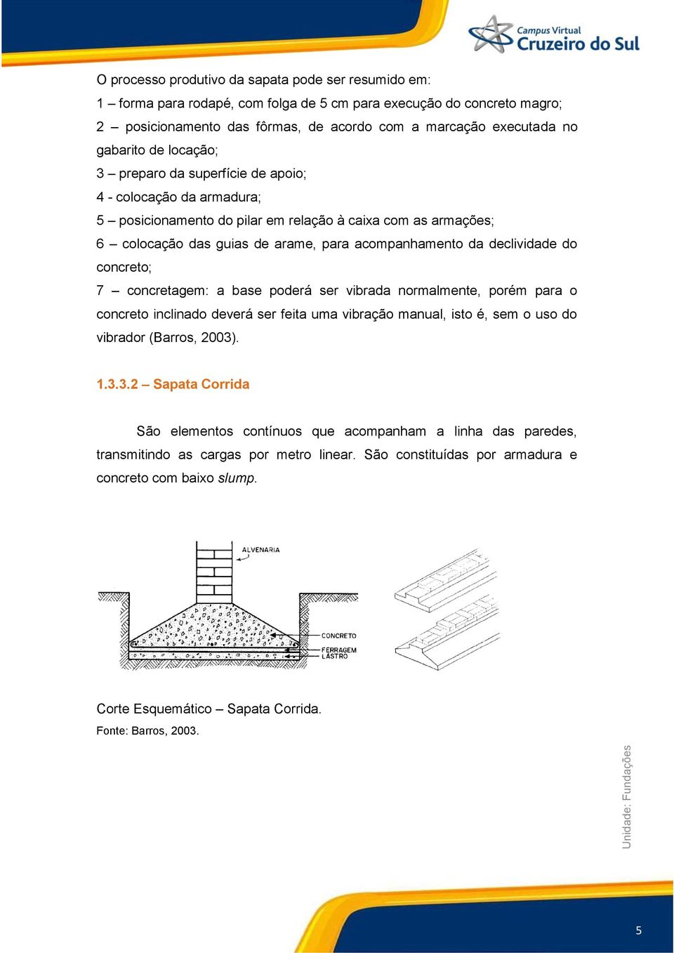 declividade do concreto; 7 concretagem: a base poderá ser vibrada normalmente, porém para o concreto inclinado deverá ser feita uma vibração manual, isto é, sem o uso do vibrador (Barros, 2003)
