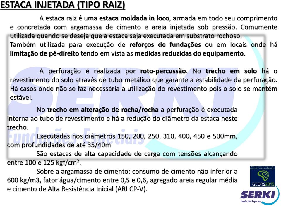 Também utilizada para execução de reforços de fundações ou em locais onde há limitação de pé-direito tendo em vista as medidas reduzidas do equipamento. A perfuração é realizada por roto-percussão.