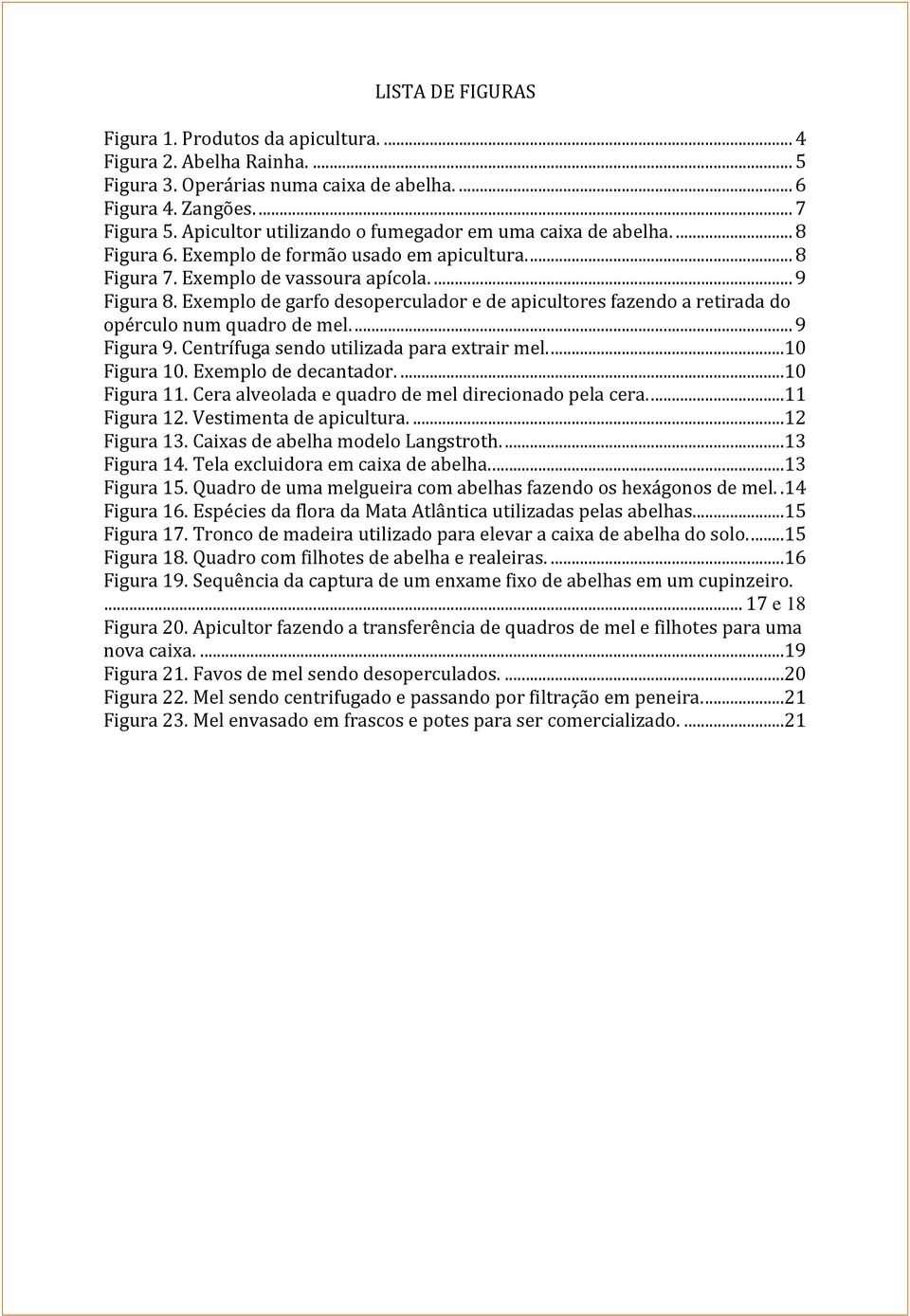 Exemplo de garfo desoperculador e de apicultores fazendo a retirada do opérculo num quadro de mel.... 9 Figura 9. Centrífuga sendo utilizada para extrair mel....10 Figura 10. Exemplo de decantador.