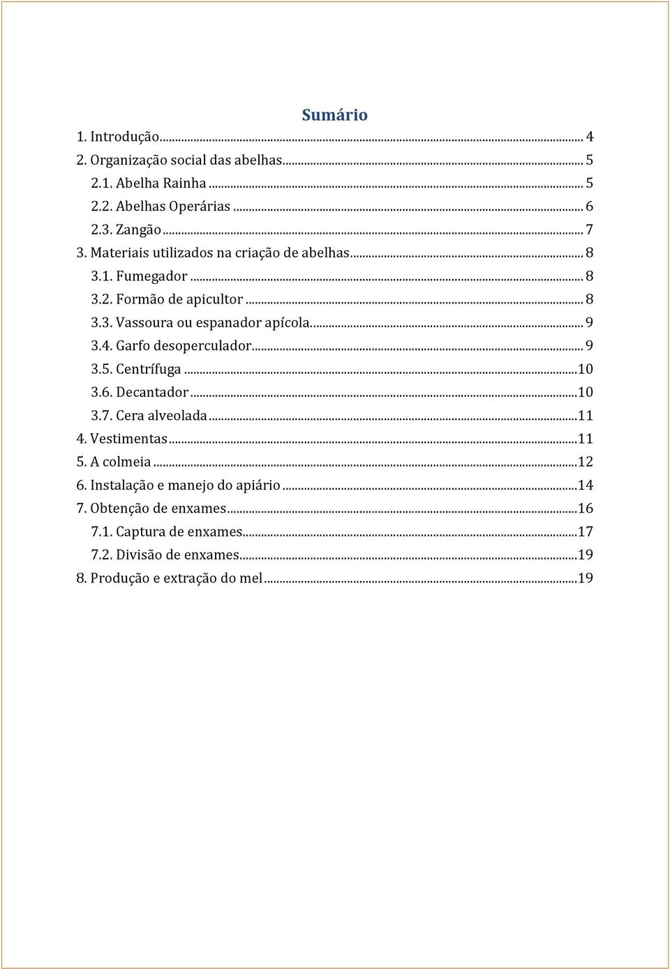 Garfo desoperculador... 9 3.5. Centrífuga...10 3.6. Decantador...10 3.7. Cera alveolada...11 4. Vestimentas...11 5. A colmeia...12 6.