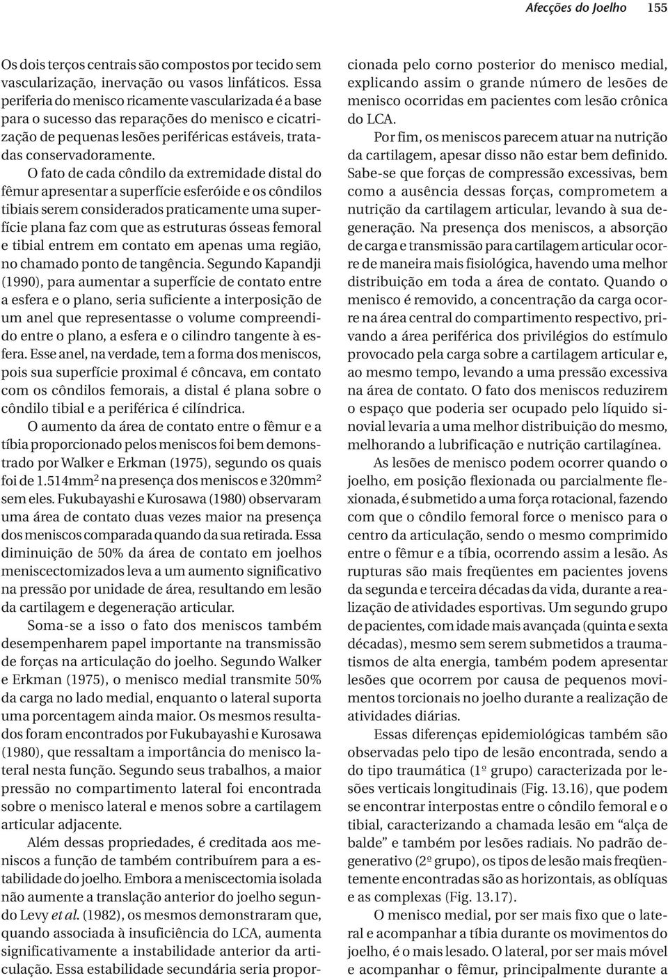 O fato de cada côndilo da extremidade distal do fêmur apresentar a superfície esferóide e os côndilos tibiais serem considerados praticamente uma superfície plana faz com que as estruturas ósseas