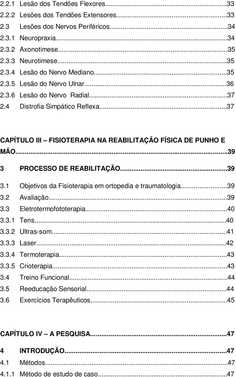 ..39 3 PROCESSO DE REABILITAÇÃO...39 3.1 Objetivos da Fisioterapia em ortopedia e traumatologia...39 3.2 Avaliação...39 3.3 Eletrotermofototerapia...40 3.3.1 Tens...40 3.3.2 Ultras-som...41 3.3.3 Laser.