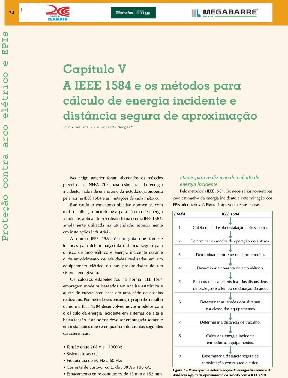 Este capítulo tem como objetivo apresentar, com mais detalhes, a metodologia para cálculo de energia incidente, aplicando-se o disposto na norma IEEE 1584, amplamente utilizada na atualidade,