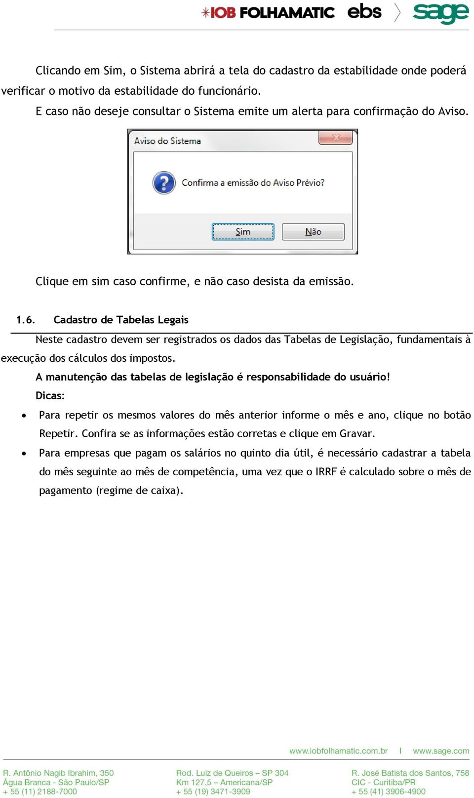 Cadastro de Tabelas Legais Neste cadastro devem ser registrados os dados das Tabelas de Legislação, fundamentais à execução dos cálculos dos impostos.