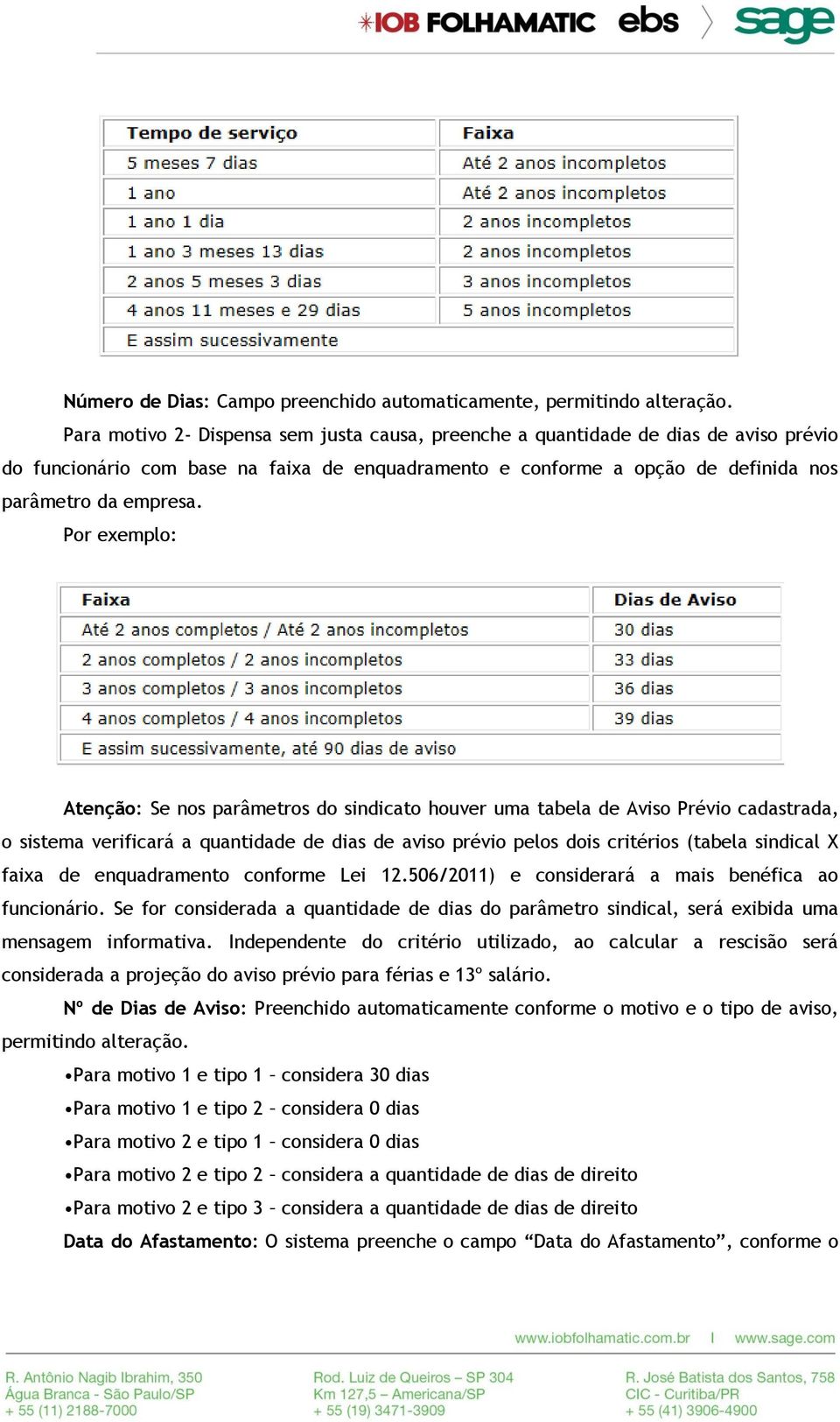 Por exemplo: Atenção: Se nos parâmetros do sindicato houver uma tabela de Aviso Prévio cadastrada, o sistema verificará a quantidade de dias de aviso prévio pelos dois critérios (tabela sindical X