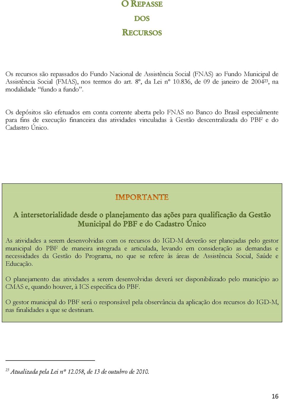 Os depósitos são efetuados em conta corrente aberta pelo FNAS no Banco do Brasil especialmente para fins de execução financeira das atividades vinculadas à Gestão descentralizada do PBF e do Cadastro