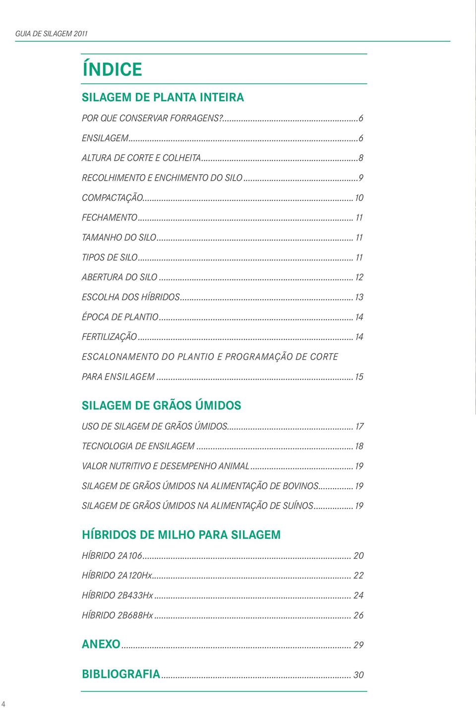 ..15 SILAGEM DE GRÃOS ÚMIDOS uso de SilaGem de GRÃOS ÚmidOS...17 TeCNOlOGia de ensilagem...18 ValOR NuTRiTiVO e desempenho animal...19 SilaGem de GRÃOS ÚmidOS Na alimentação de BOViNOS.