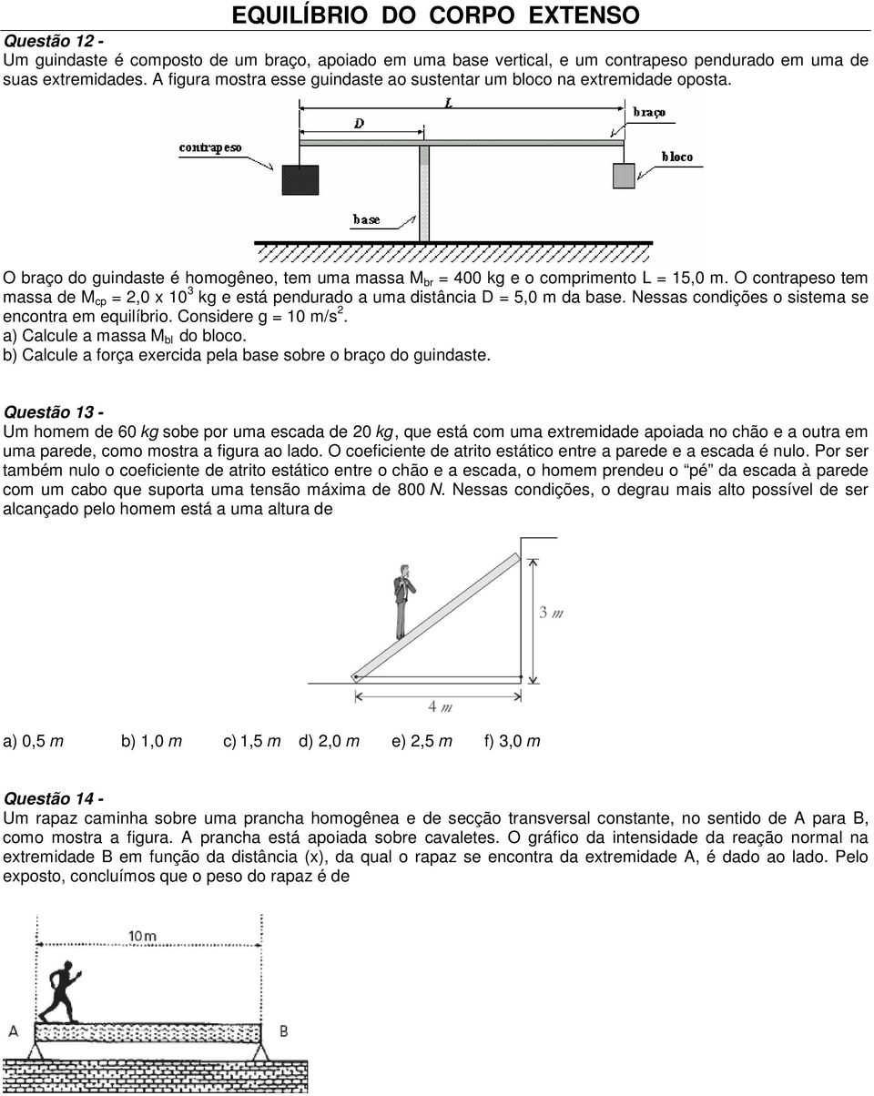 O contrapeso tem massa de M cp =,0 x 0 3 kg e está pendurado a uma distância D = 5,0 m da base. Nessas condições o sistema se encontra em equilíbrio. Considere g = 0 m/s.