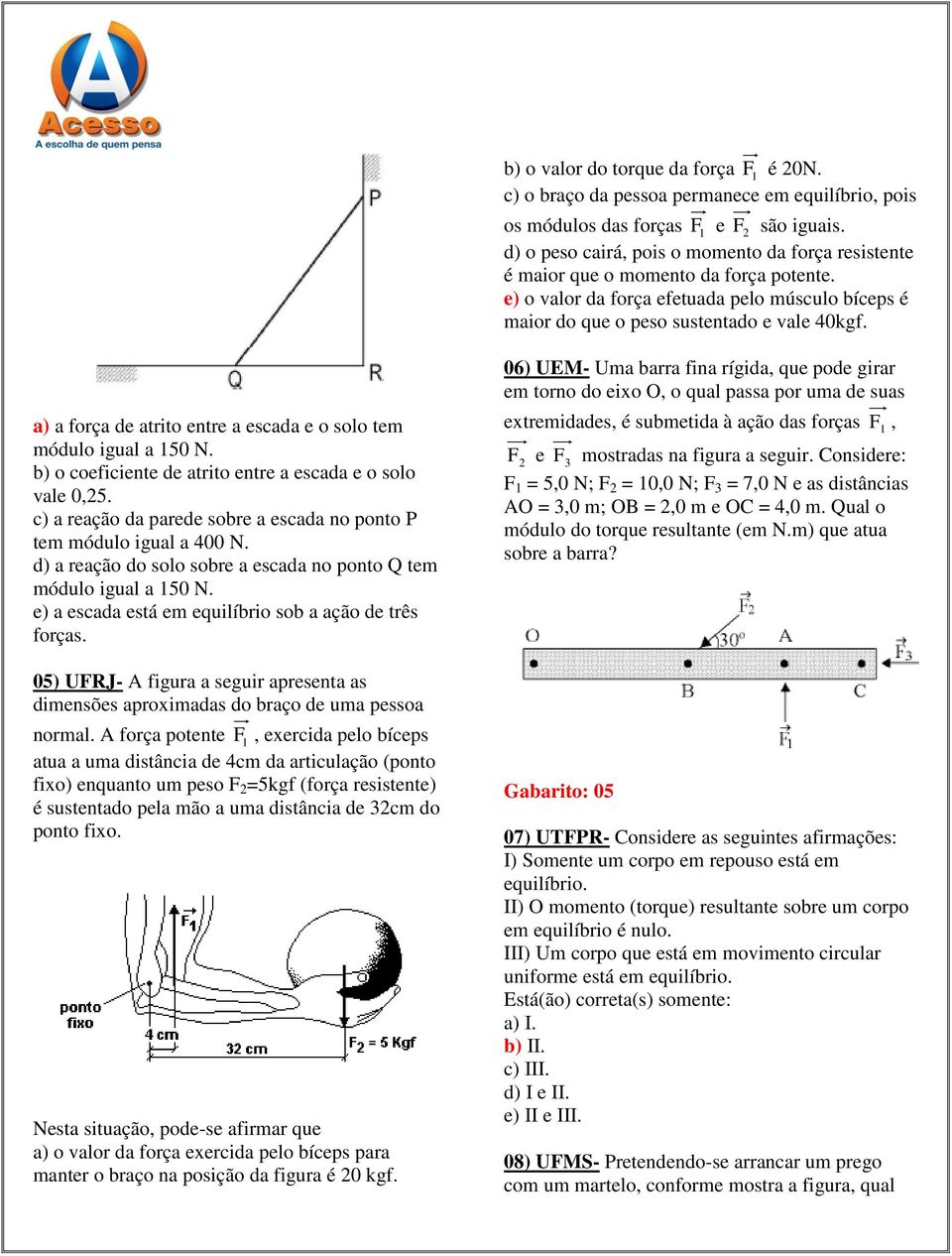 a) a força de atrito entre a escada e o solo tem módulo igual a 50 N. b) o coeficiente de atrito entre a escada e o solo vale 0,5.